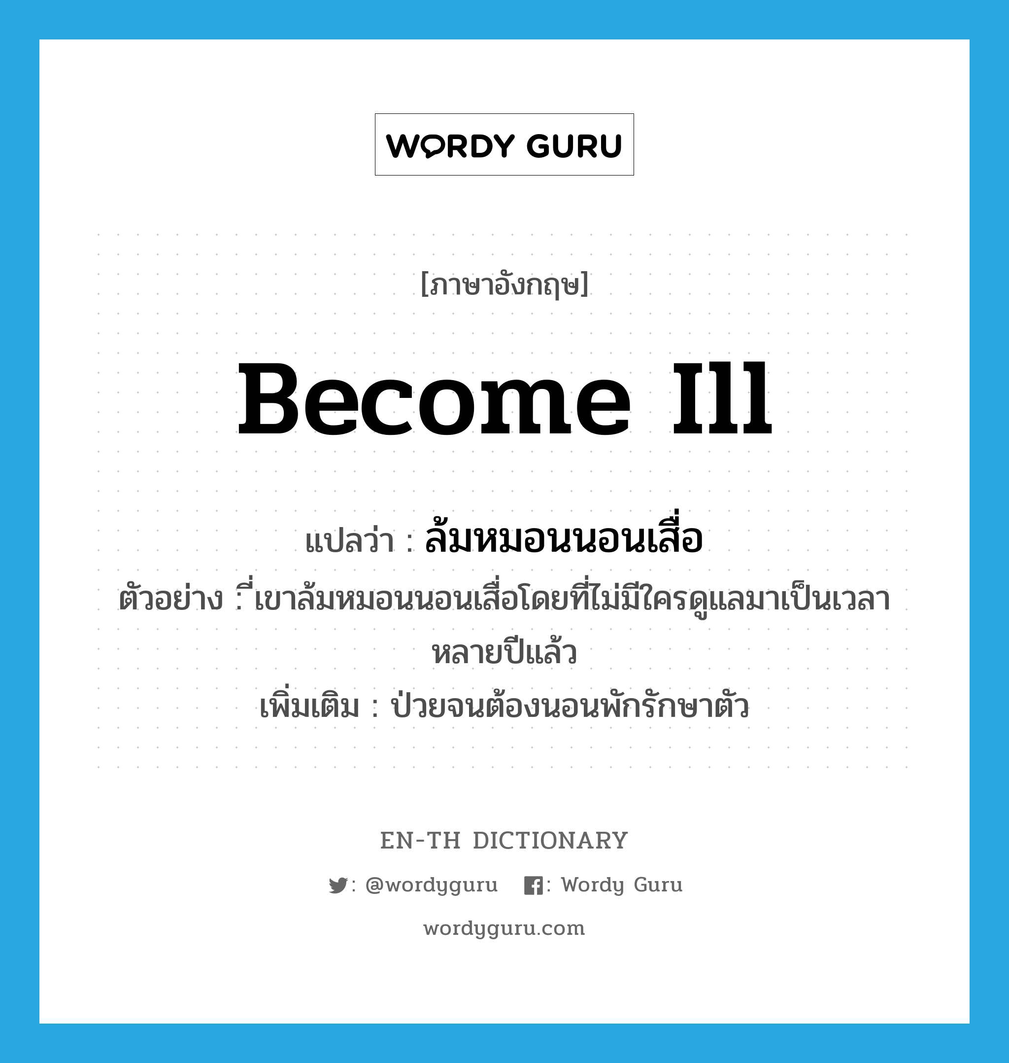 become ill แปลว่า?, คำศัพท์ภาษาอังกฤษ become ill แปลว่า ล้มหมอนนอนเสื่อ ประเภท V ตัวอย่าง ี่เขาล้มหมอนนอนเสื่อโดยที่ไม่มีใครดูแลมาเป็นเวลาหลายปีแล้ว เพิ่มเติม ป่วยจนต้องนอนพักรักษาตัว หมวด V