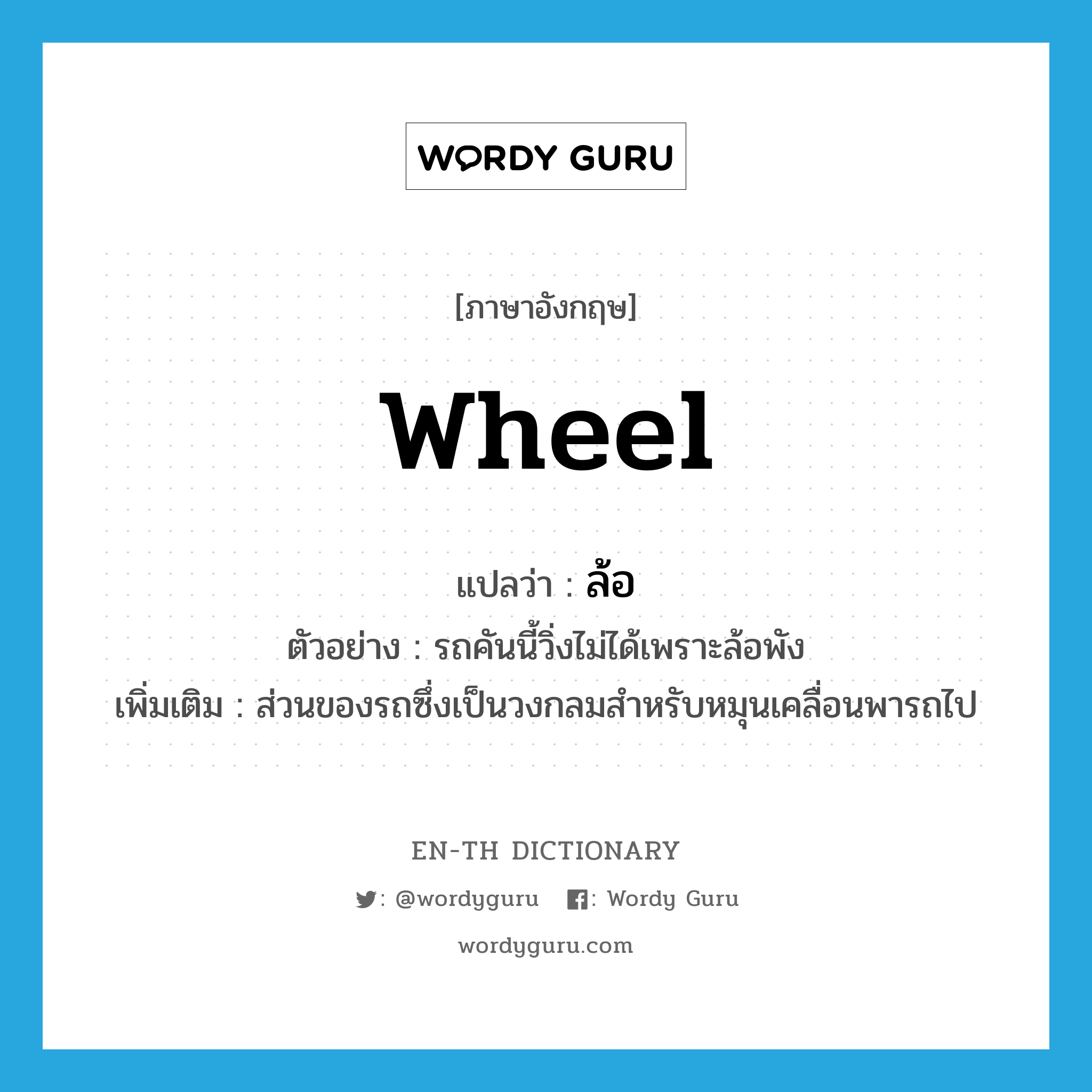 wheel แปลว่า?, คำศัพท์ภาษาอังกฤษ wheel แปลว่า ล้อ ประเภท N ตัวอย่าง รถคันนี้วิ่งไม่ได้เพราะล้อพัง เพิ่มเติม ส่วนของรถซึ่งเป็นวงกลมสำหรับหมุนเคลื่อนพารถไป หมวด N