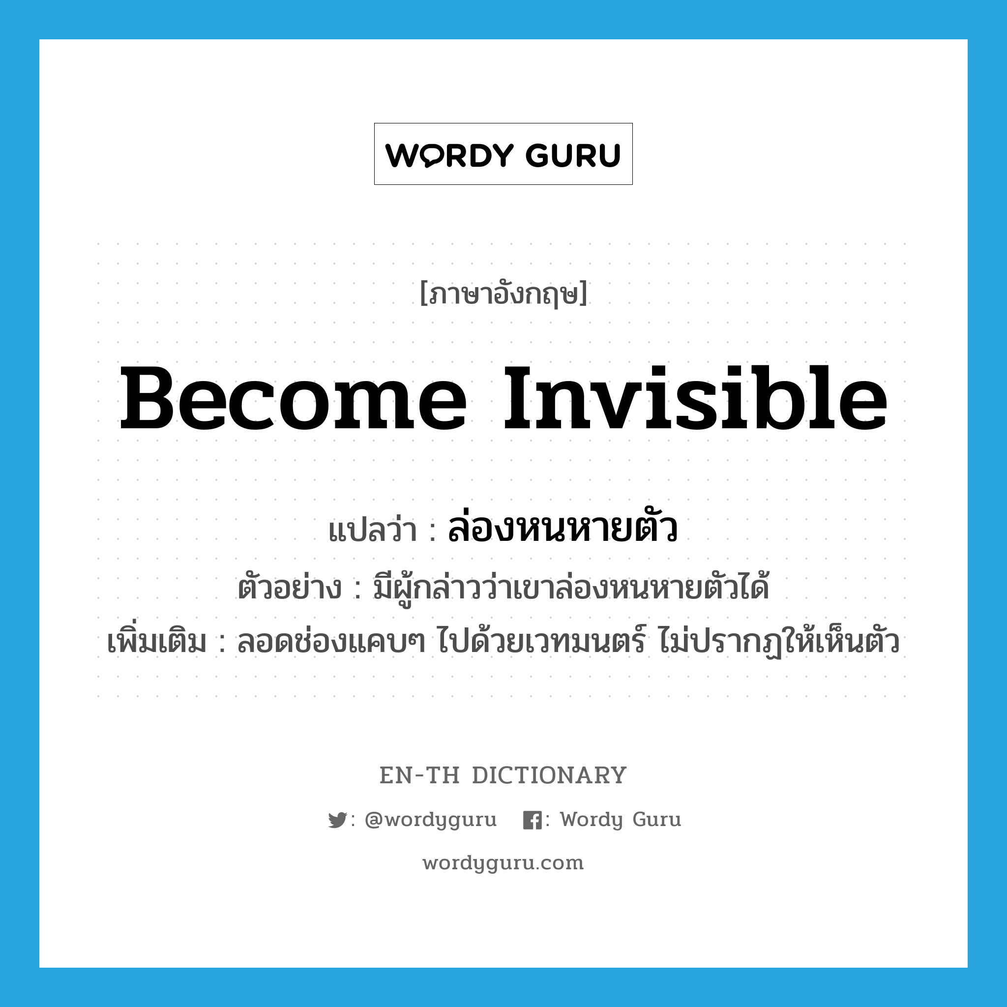 become invisible แปลว่า?, คำศัพท์ภาษาอังกฤษ become invisible แปลว่า ล่องหนหายตัว ประเภท V ตัวอย่าง มีผู้กล่าวว่าเขาล่องหนหายตัวได้ เพิ่มเติม ลอดช่องแคบๆ ไปด้วยเวทมนตร์ ไม่ปรากฏให้เห็นตัว หมวด V