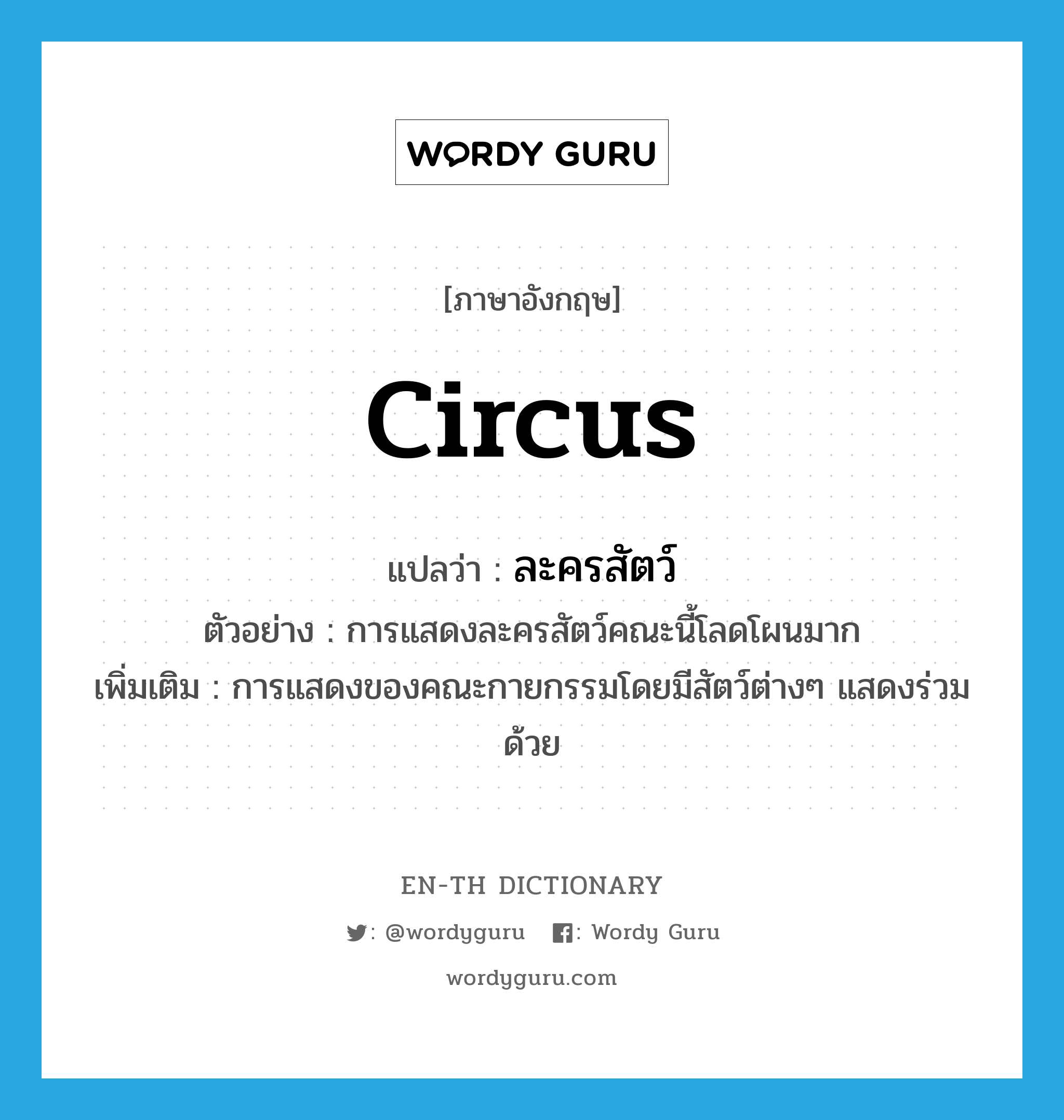 circus แปลว่า?, คำศัพท์ภาษาอังกฤษ circus แปลว่า ละครสัตว์ ประเภท N ตัวอย่าง การแสดงละครสัตว์คณะนี้โลดโผนมาก เพิ่มเติม การแสดงของคณะกายกรรมโดยมีสัตว์ต่างๆ แสดงร่วมด้วย หมวด N