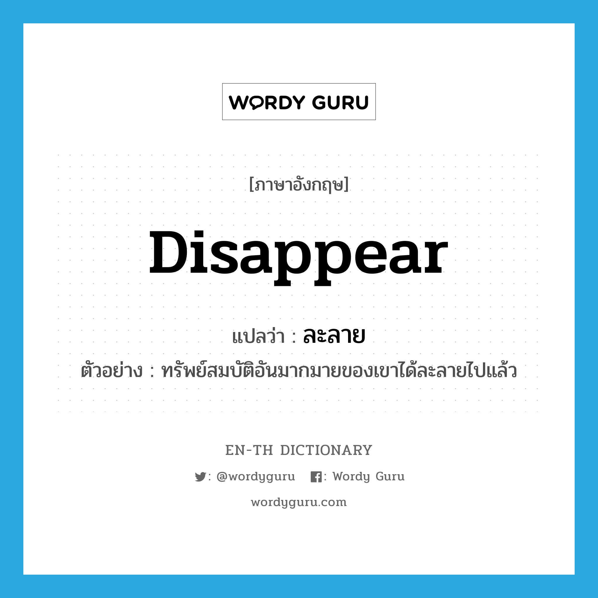 disappear แปลว่า?, คำศัพท์ภาษาอังกฤษ disappear แปลว่า ละลาย ประเภท V ตัวอย่าง ทรัพย์สมบัติอันมากมายของเขาได้ละลายไปแล้ว หมวด V