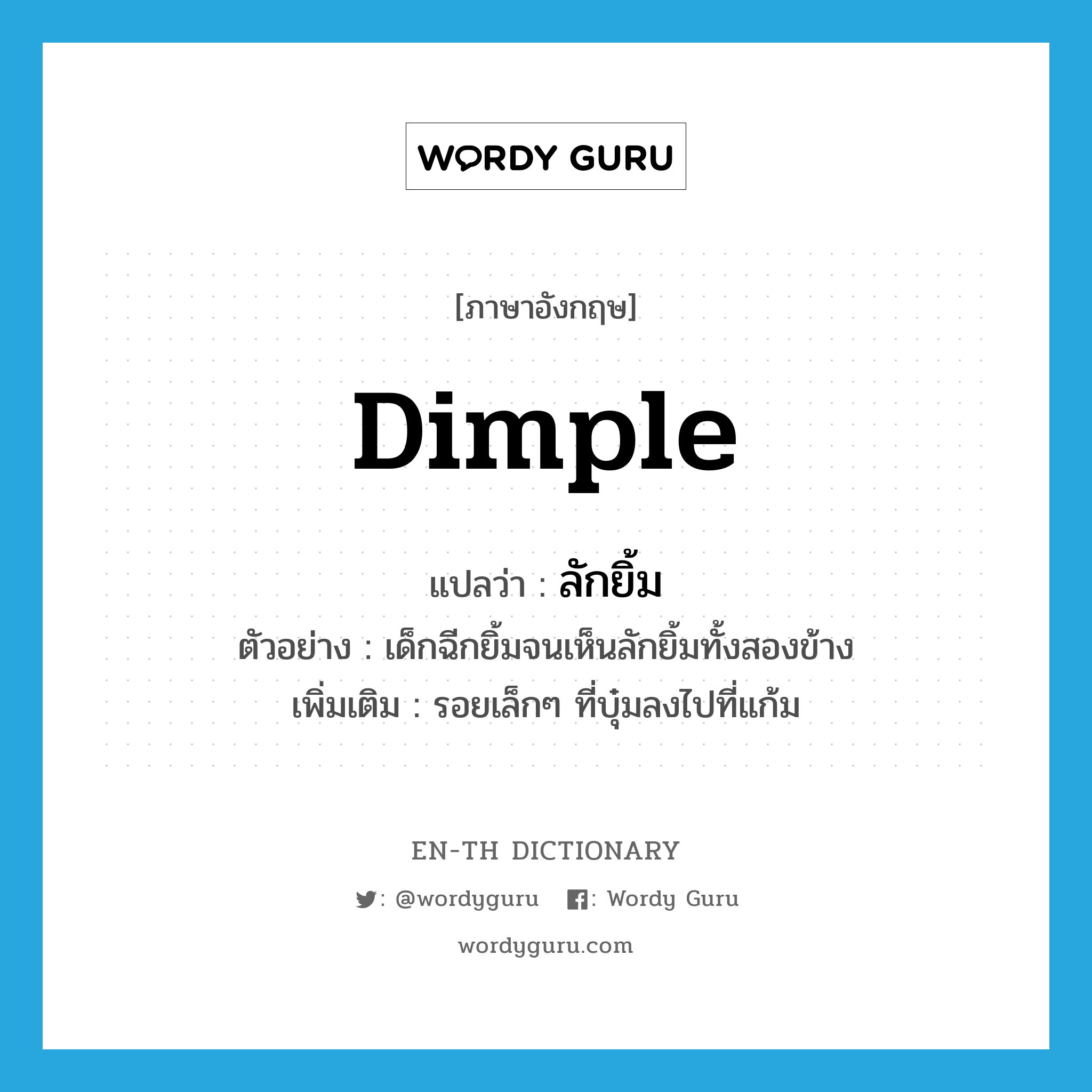 dimple แปลว่า?, คำศัพท์ภาษาอังกฤษ dimple แปลว่า ลักยิ้ม ประเภท N ตัวอย่าง เด็กฉีกยิ้มจนเห็นลักยิ้มทั้งสองข้าง เพิ่มเติม รอยเล็กๆ ที่บุ๋มลงไปที่แก้ม หมวด N