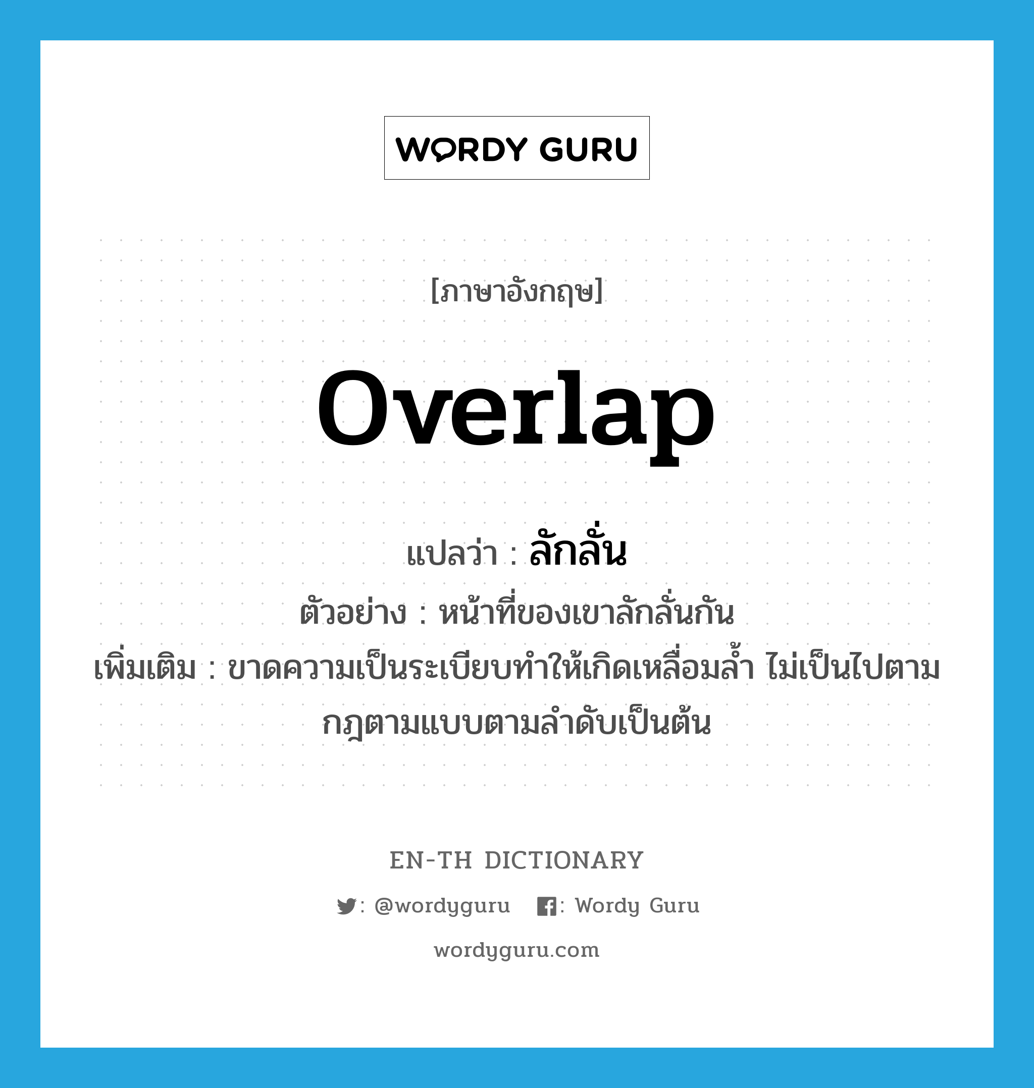 overlap แปลว่า?, คำศัพท์ภาษาอังกฤษ overlap แปลว่า ลักลั่น ประเภท V ตัวอย่าง หน้าที่ของเขาลักลั่นกัน เพิ่มเติม ขาดความเป็นระเบียบทำให้เกิดเหลื่อมล้ำ ไม่เป็นไปตามกฎตามแบบตามลำดับเป็นต้น หมวด V