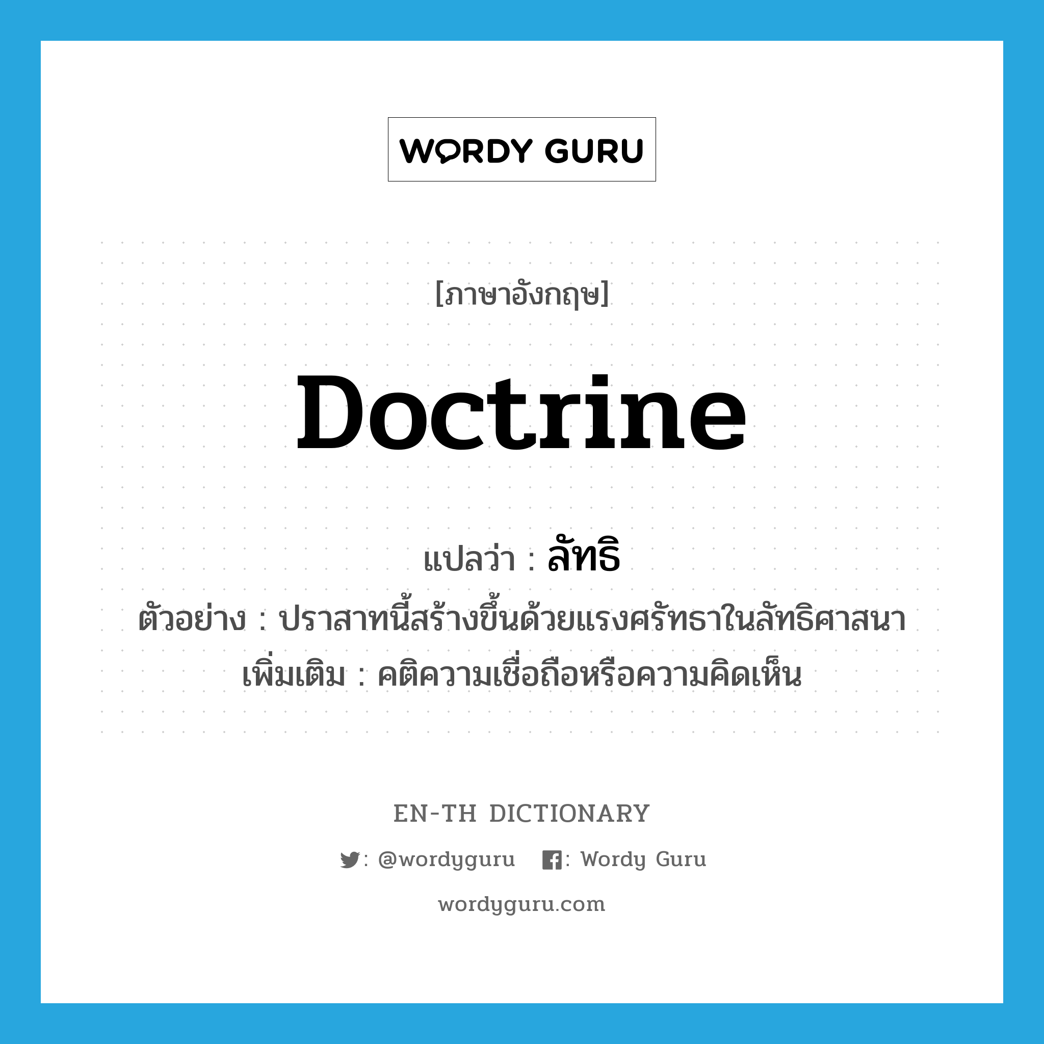 doctrine แปลว่า?, คำศัพท์ภาษาอังกฤษ doctrine แปลว่า ลัทธิ ประเภท N ตัวอย่าง ปราสาทนี้สร้างขึ้นด้วยแรงศรัทธาในลัทธิศาสนา เพิ่มเติม คติความเชื่อถือหรือความคิดเห็น หมวด N