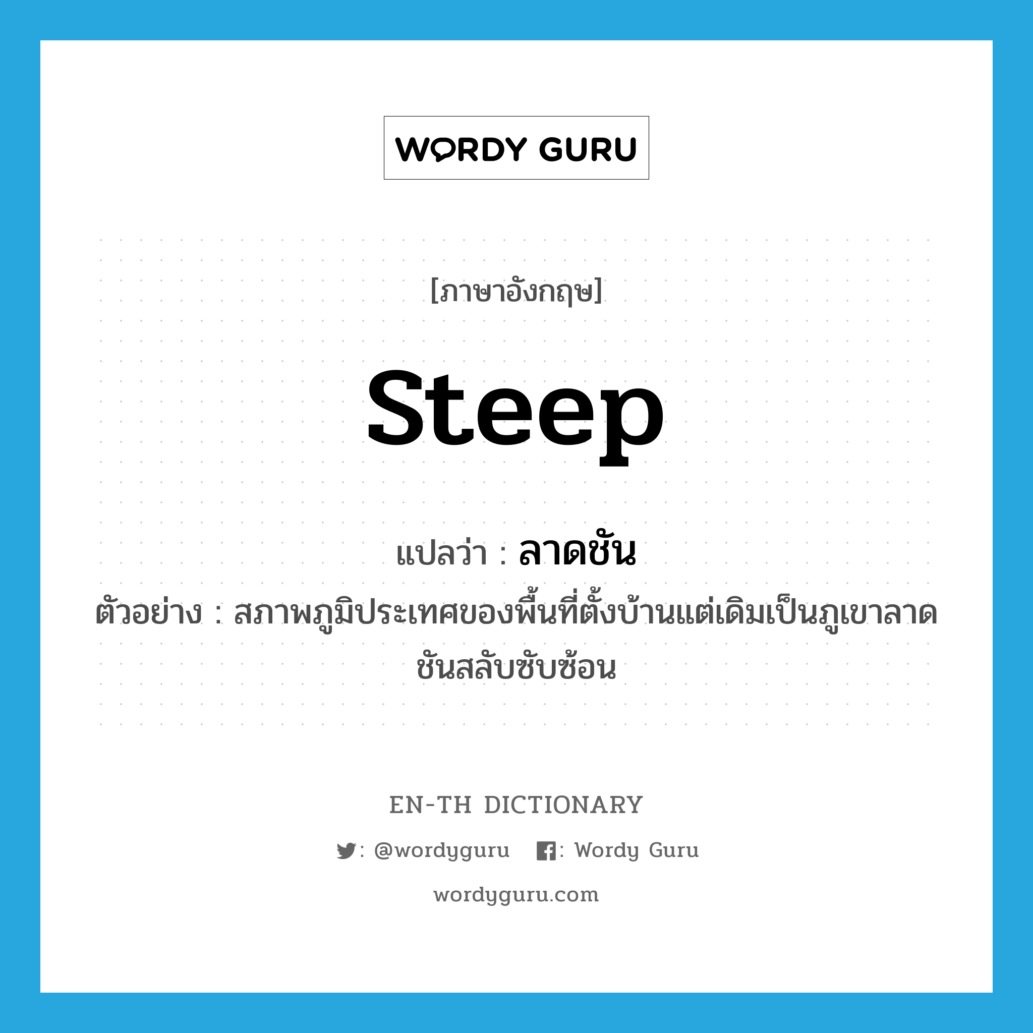 steep แปลว่า?, คำศัพท์ภาษาอังกฤษ steep แปลว่า ลาดชัน ประเภท ADJ ตัวอย่าง สภาพภูมิประเทศของพื้นที่ตั้งบ้านแต่เดิมเป็นภูเขาลาดชันสลับซับซ้อน หมวด ADJ