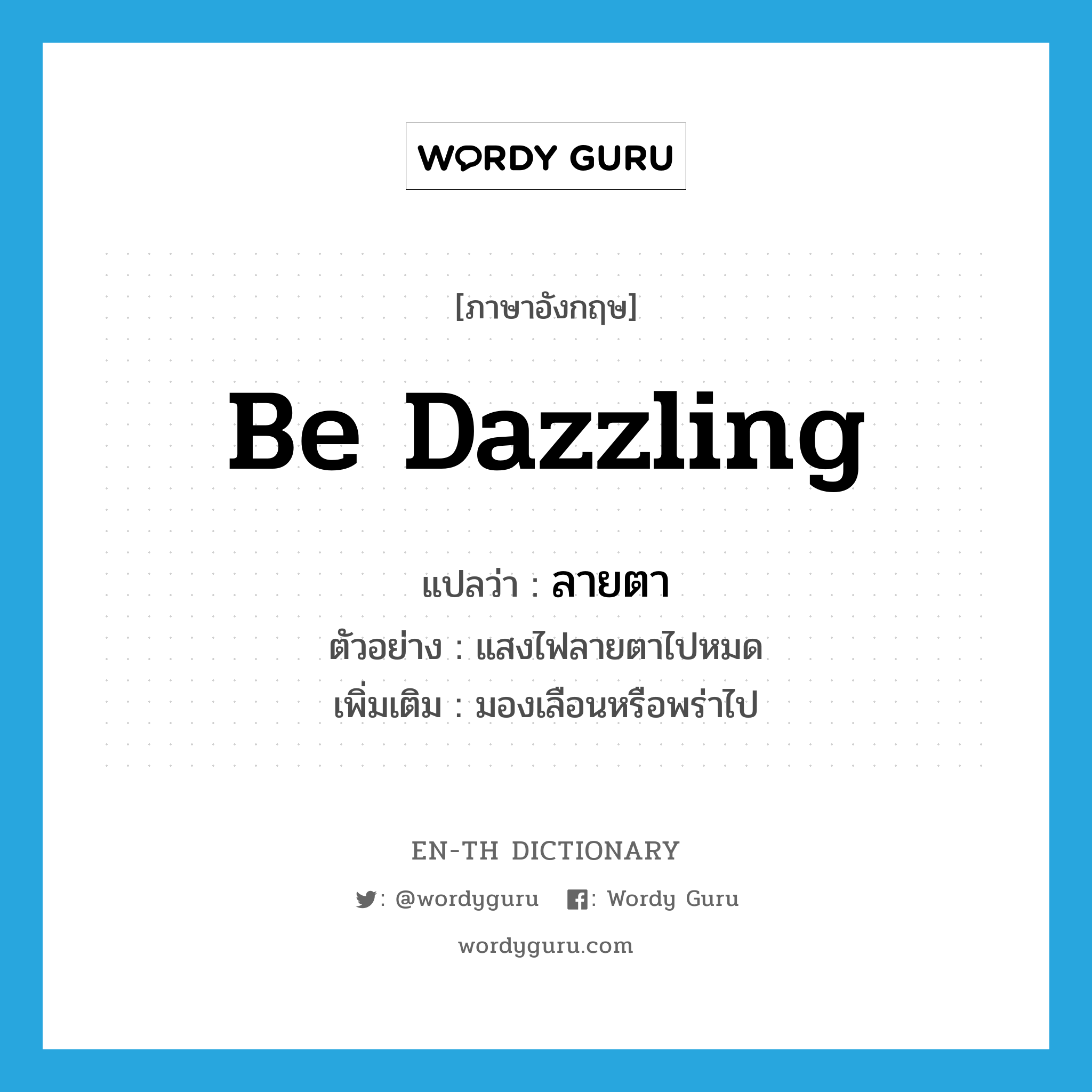 be dazzling แปลว่า?, คำศัพท์ภาษาอังกฤษ be dazzling แปลว่า ลายตา ประเภท V ตัวอย่าง แสงไฟลายตาไปหมด เพิ่มเติม มองเลือนหรือพร่าไป หมวด V