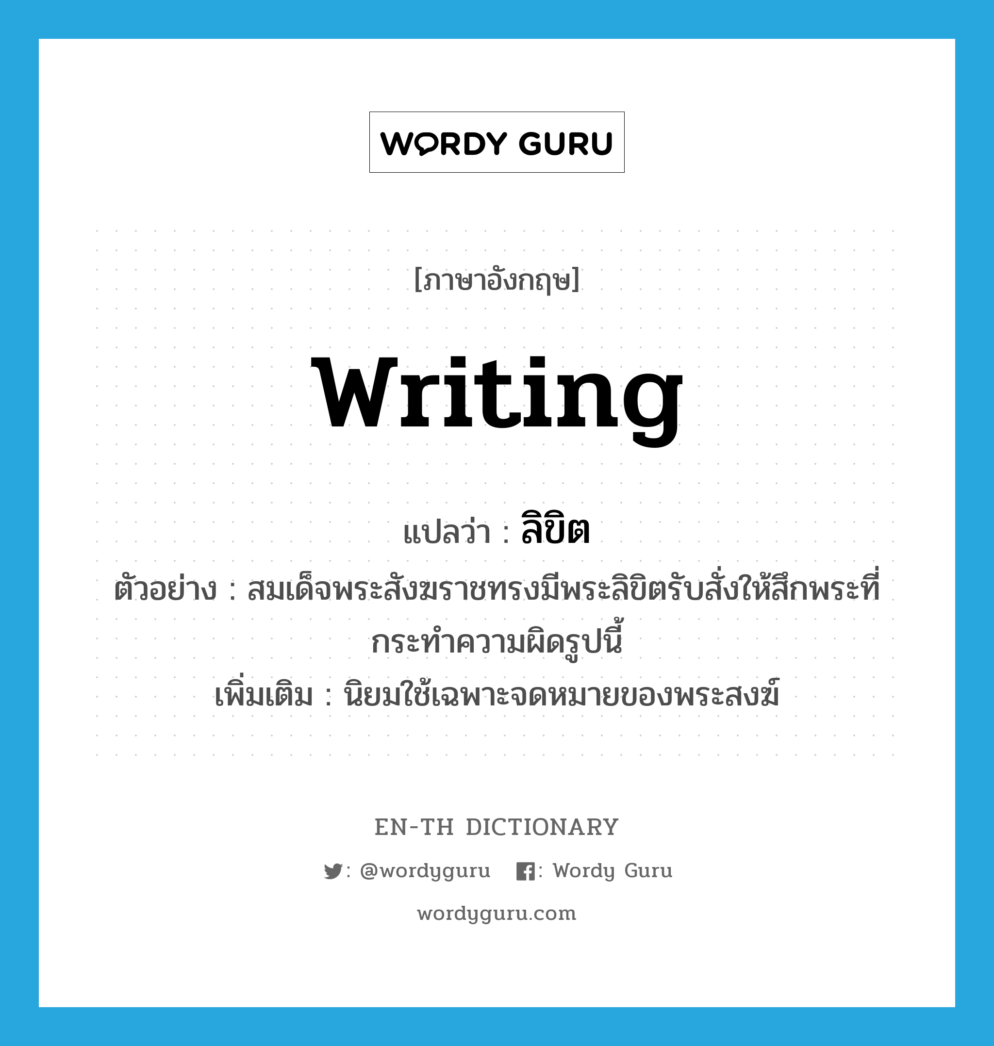 writing แปลว่า?, คำศัพท์ภาษาอังกฤษ writing แปลว่า ลิขิต ประเภท N ตัวอย่าง สมเด็จพระสังฆราชทรงมีพระลิขิตรับสั่งให้สึกพระที่กระทำความผิดรูปนี้ เพิ่มเติม นิยมใช้เฉพาะจดหมายของพระสงฆ์ หมวด N