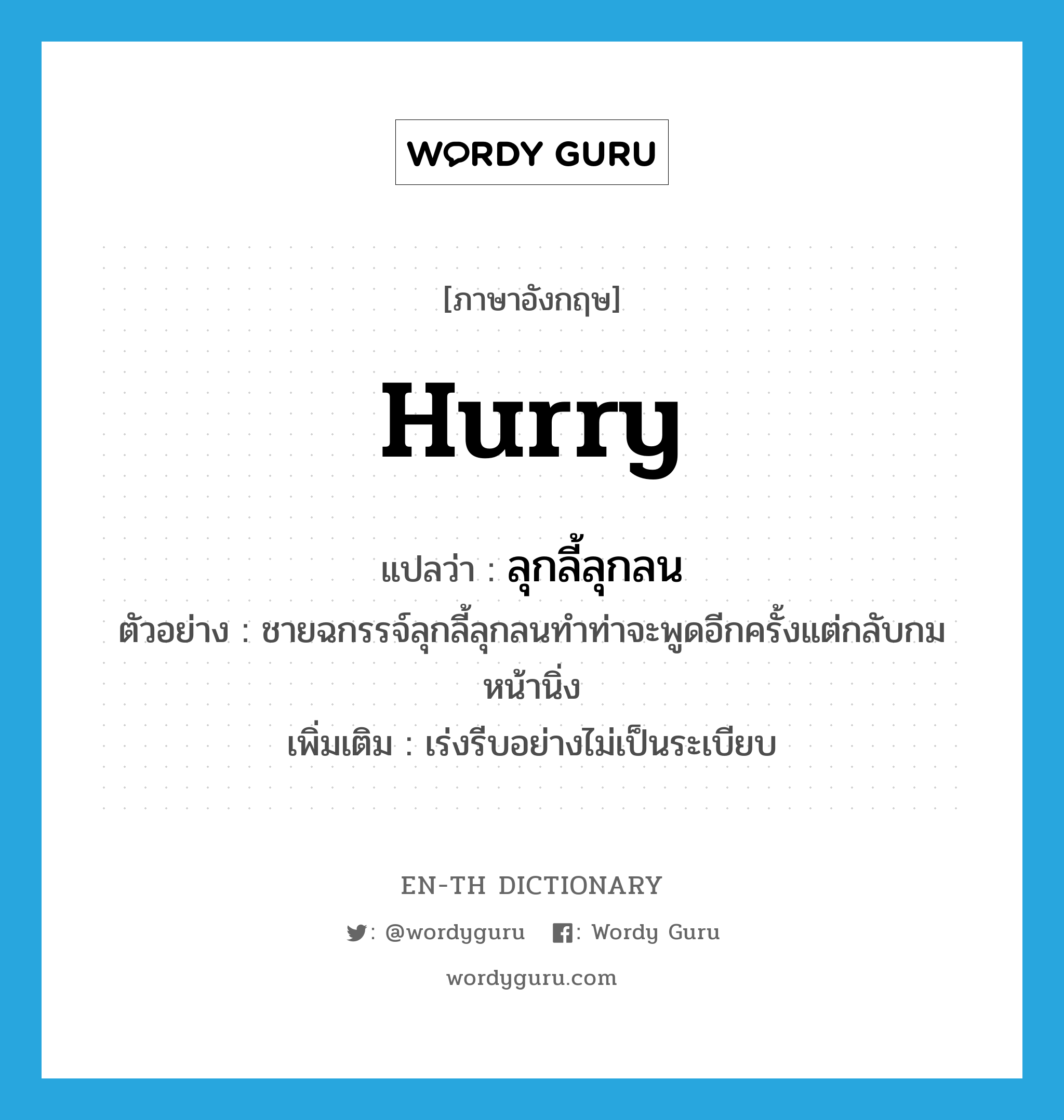 hurry แปลว่า?, คำศัพท์ภาษาอังกฤษ hurry แปลว่า ลุกลี้ลุกลน ประเภท V ตัวอย่าง ชายฉกรรจ์ลุกลี้ลุกลนทำท่าจะพูดอีกครั้งแต่กลับกมหน้านิ่ง เพิ่มเติม เร่งรีบอย่างไม่เป็นระเบียบ หมวด V