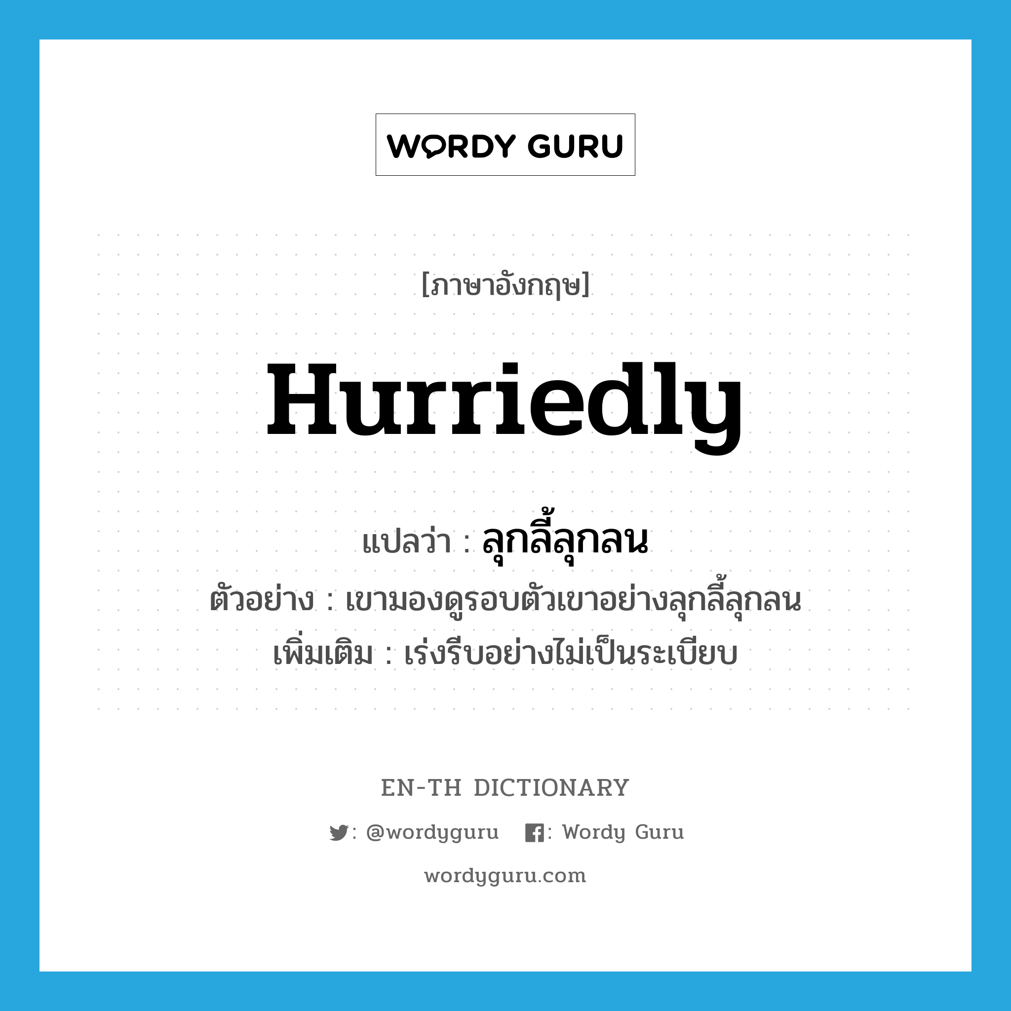 hurriedly แปลว่า?, คำศัพท์ภาษาอังกฤษ hurriedly แปลว่า ลุกลี้ลุกลน ประเภท ADV ตัวอย่าง เขามองดูรอบตัวเขาอย่างลุกลี้ลุกลน เพิ่มเติม เร่งรีบอย่างไม่เป็นระเบียบ หมวด ADV