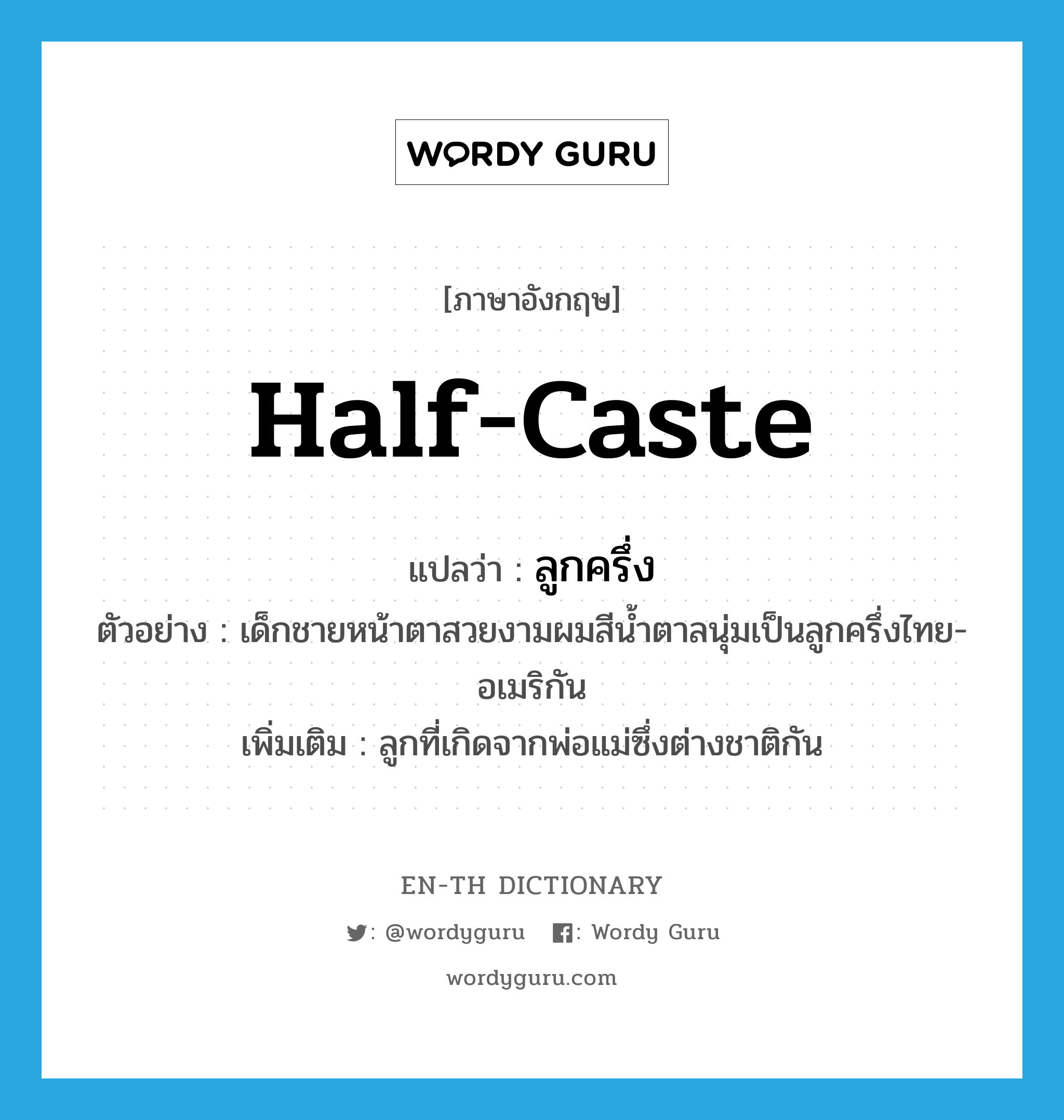 half-caste แปลว่า?, คำศัพท์ภาษาอังกฤษ half-caste แปลว่า ลูกครึ่ง ประเภท N ตัวอย่าง เด็กชายหน้าตาสวยงามผมสีน้ำตาลนุ่มเป็นลูกครึ่งไทย-อเมริกัน เพิ่มเติม ลูกที่เกิดจากพ่อแม่ซึ่งต่างชาติกัน หมวด N