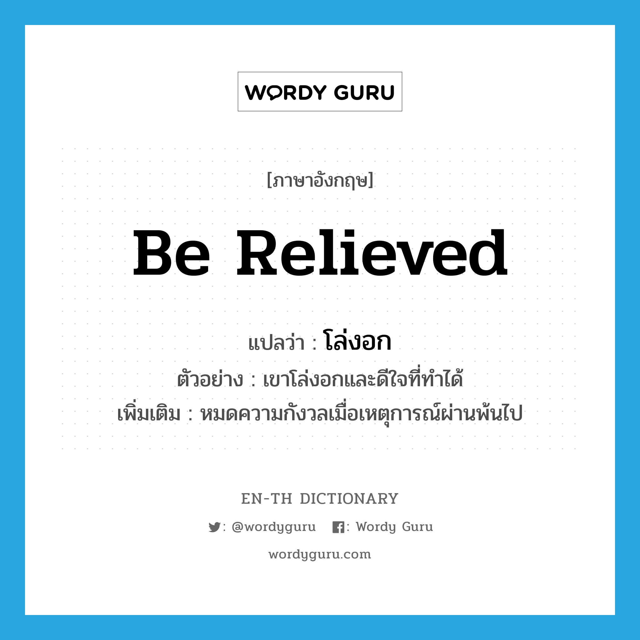 be relieved แปลว่า?, คำศัพท์ภาษาอังกฤษ be relieved แปลว่า โล่งอก ประเภท V ตัวอย่าง เขาโล่งอกและดีใจที่ทำได้ เพิ่มเติม หมดความกังวลเมื่อเหตุการณ์ผ่านพ้นไป หมวด V