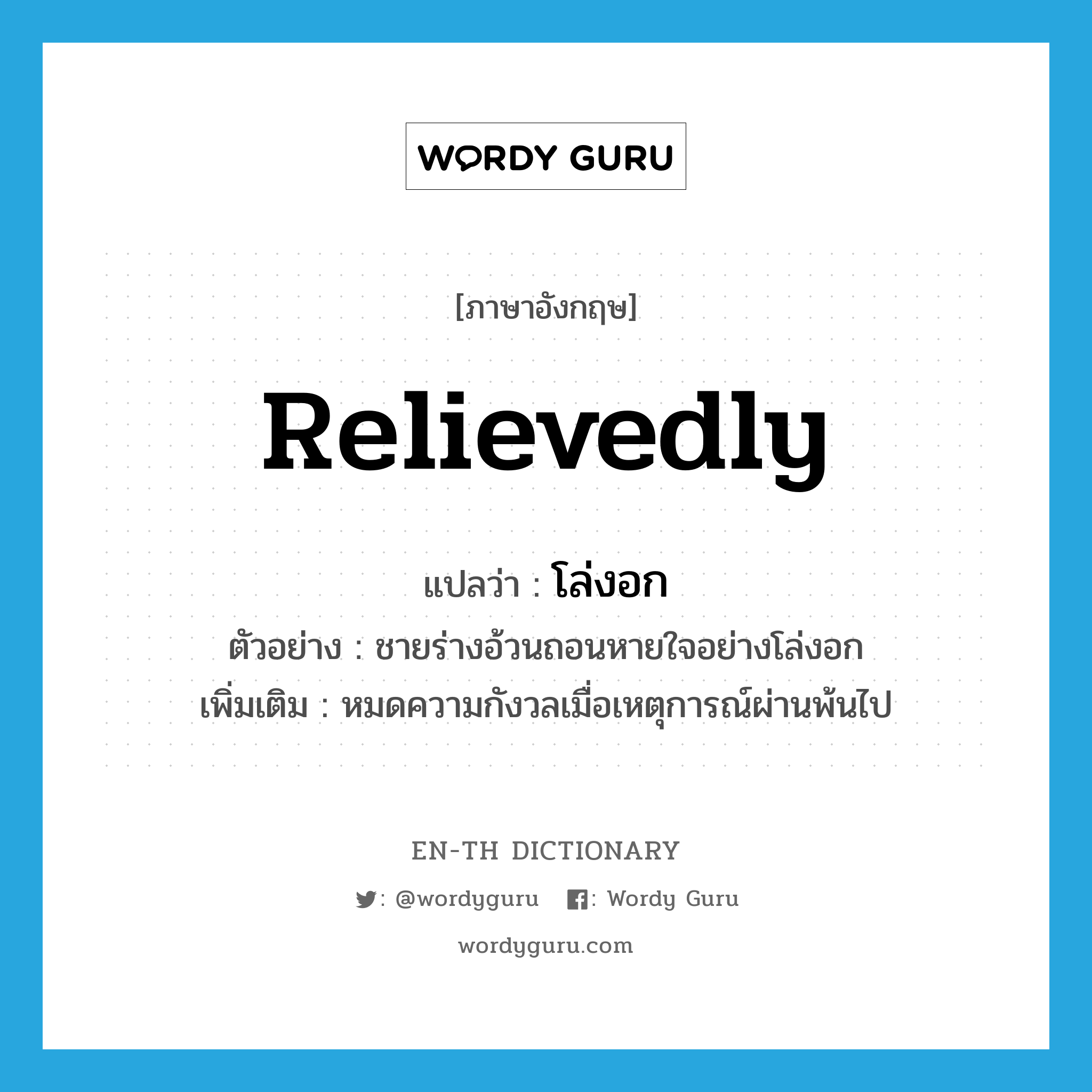 relievedly แปลว่า?, คำศัพท์ภาษาอังกฤษ relievedly แปลว่า โล่งอก ประเภท ADV ตัวอย่าง ชายร่างอ้วนถอนหายใจอย่างโล่งอก เพิ่มเติม หมดความกังวลเมื่อเหตุการณ์ผ่านพ้นไป หมวด ADV