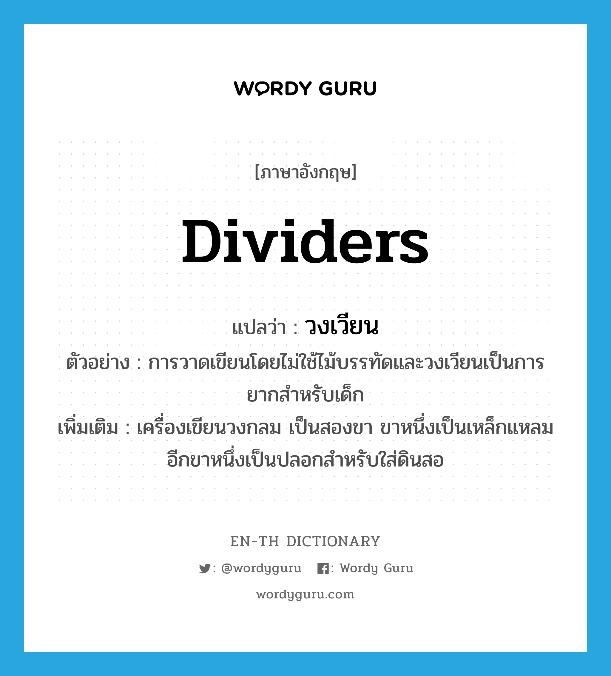 dividers แปลว่า?, คำศัพท์ภาษาอังกฤษ dividers แปลว่า วงเวียน ประเภท N ตัวอย่าง การวาดเขียนโดยไม่ใช้ไม้บรรทัดและวงเวียนเป็นการยากสำหรับเด็ก เพิ่มเติม เครื่องเขียนวงกลม เป็นสองขา ขาหนึ่งเป็นเหล็กแหลม อีกขาหนึ่งเป็นปลอกสำหรับใส่ดินสอ หมวด N