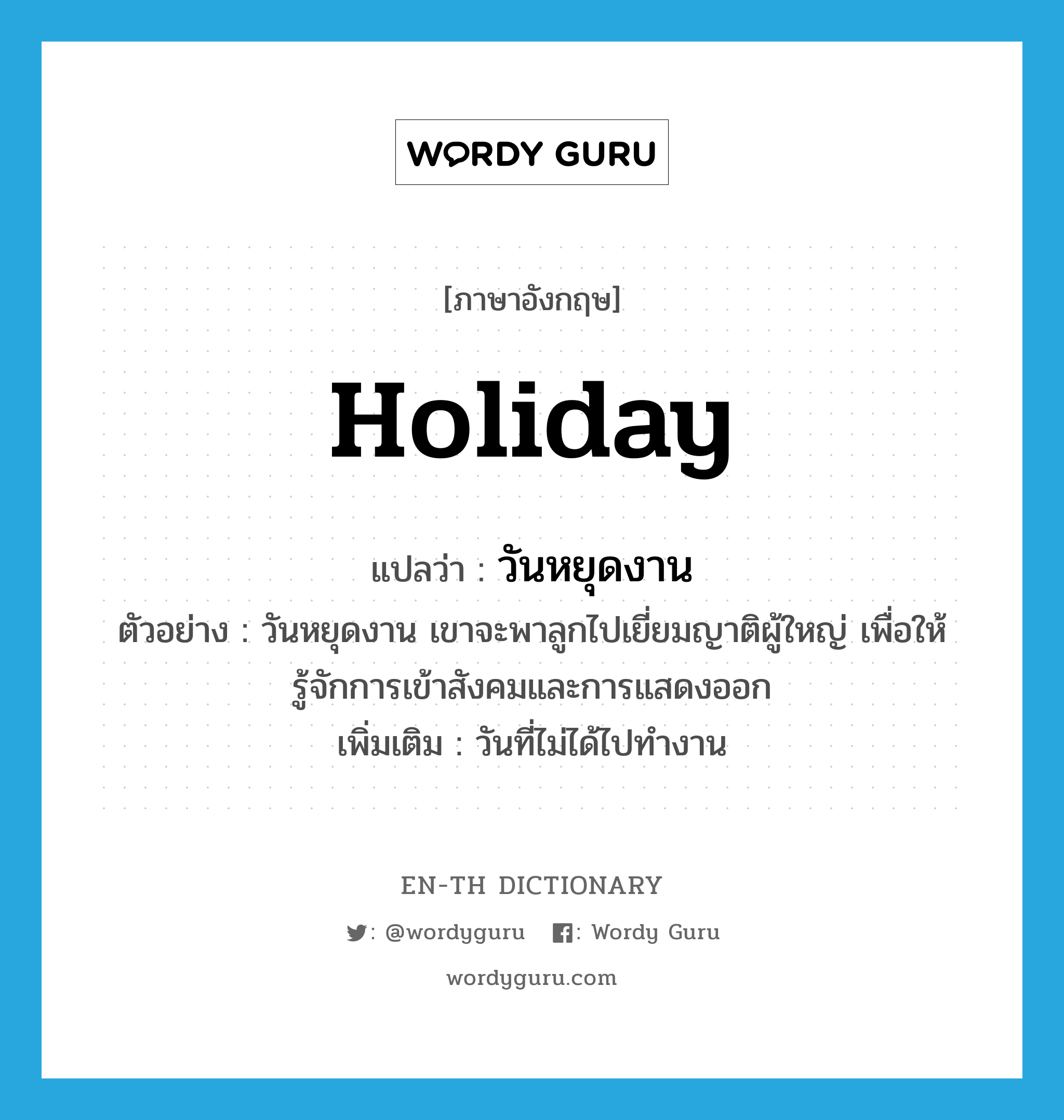 holiday แปลว่า?, คำศัพท์ภาษาอังกฤษ holiday แปลว่า วันหยุดงาน ประเภท N ตัวอย่าง วันหยุดงาน เขาจะพาลูกไปเยี่ยมญาติผู้ใหญ่ เพื่อให้รู้จักการเข้าสังคมและการแสดงออก เพิ่มเติม วันที่ไม่ได้ไปทำงาน หมวด N