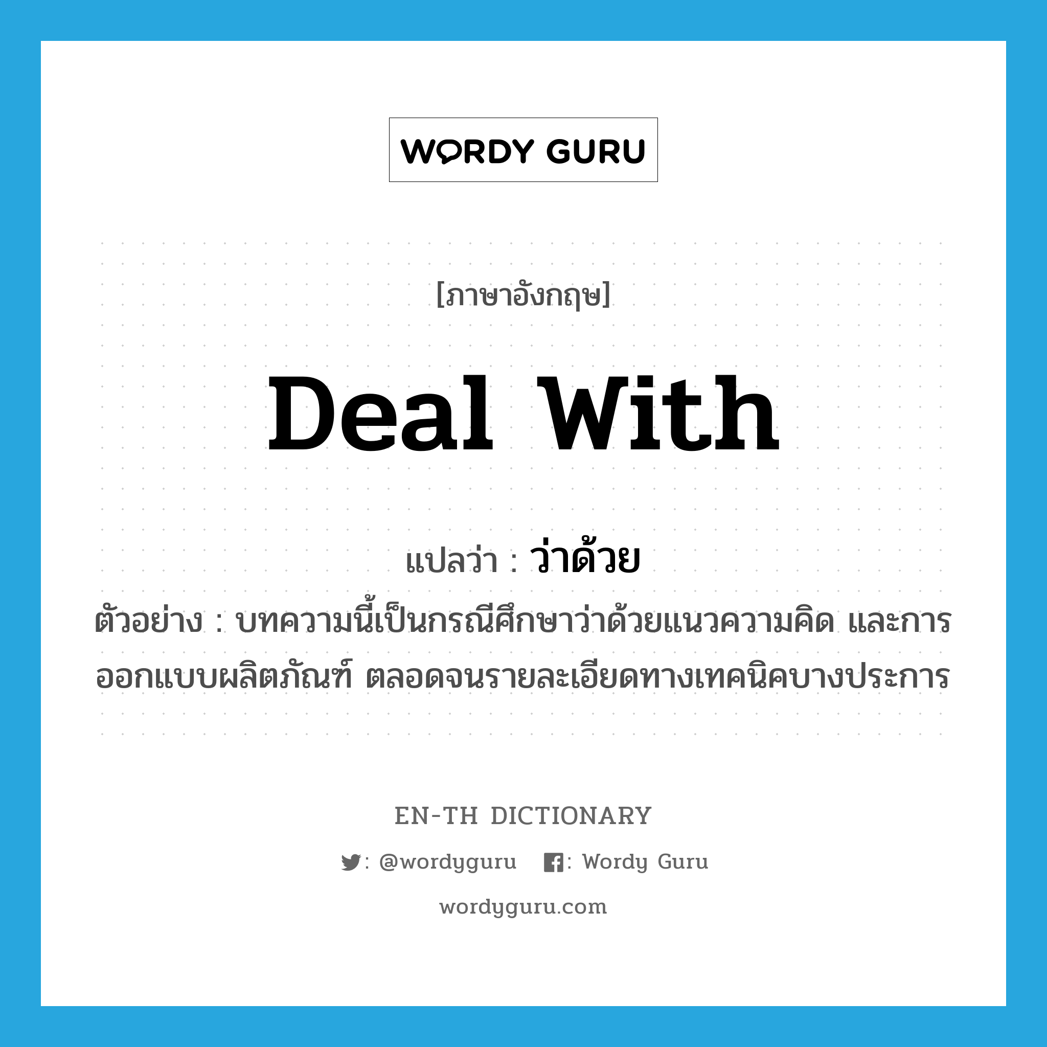 deal with แปลว่า?, คำศัพท์ภาษาอังกฤษ deal with แปลว่า ว่าด้วย ประเภท V ตัวอย่าง บทความนี้เป็นกรณีศึกษาว่าด้วยแนวความคิด และการออกแบบผลิตภัณฑ์ ตลอดจนรายละเอียดทางเทคนิคบางประการ หมวด V