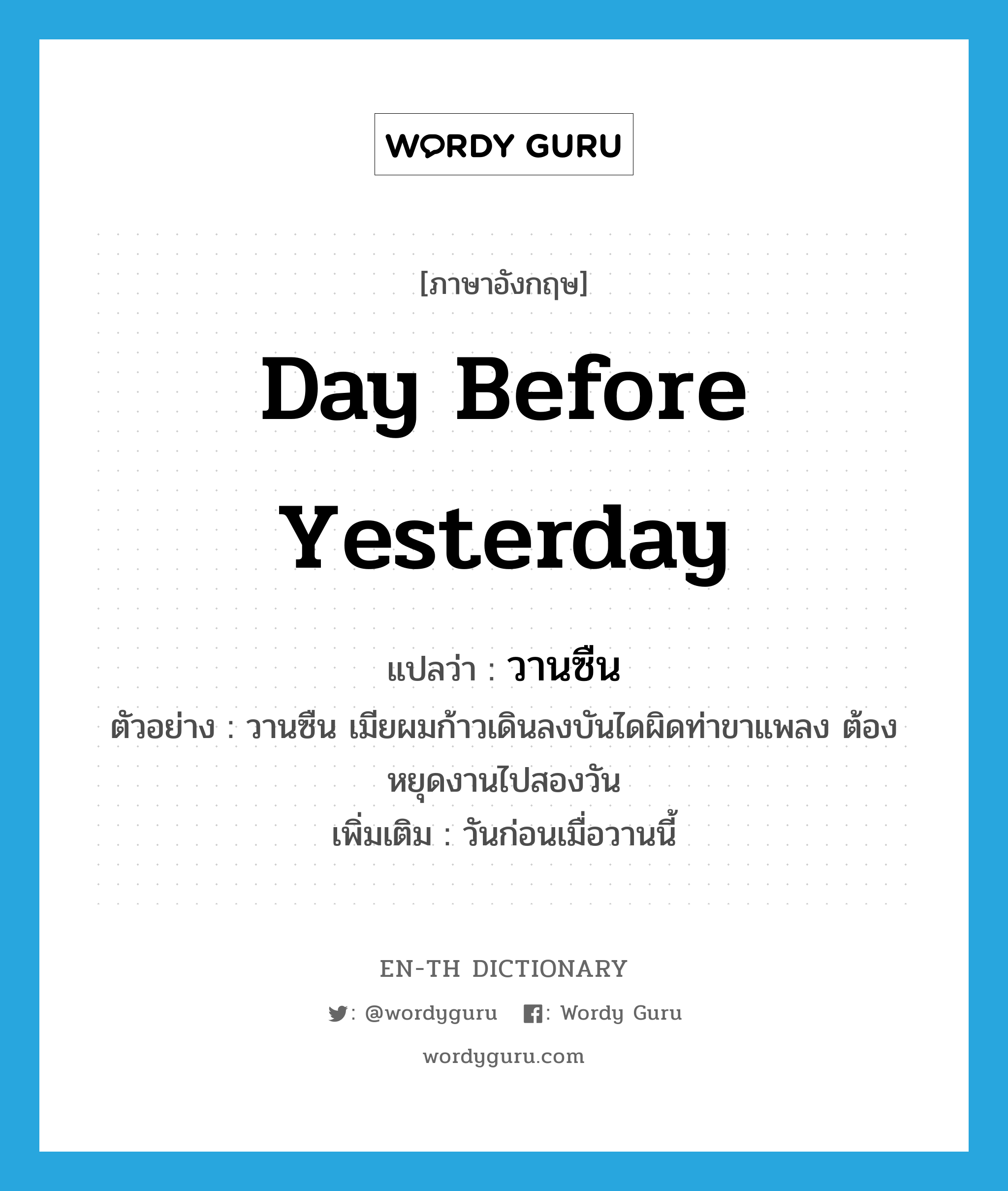 day before yesterday แปลว่า?, คำศัพท์ภาษาอังกฤษ day before yesterday แปลว่า วานซืน ประเภท ADV ตัวอย่าง วานซืน เมียผมก้าวเดินลงบันไดผิดท่าขาแพลง ต้องหยุดงานไปสองวัน เพิ่มเติม วันก่อนเมื่อวานนี้ หมวด ADV