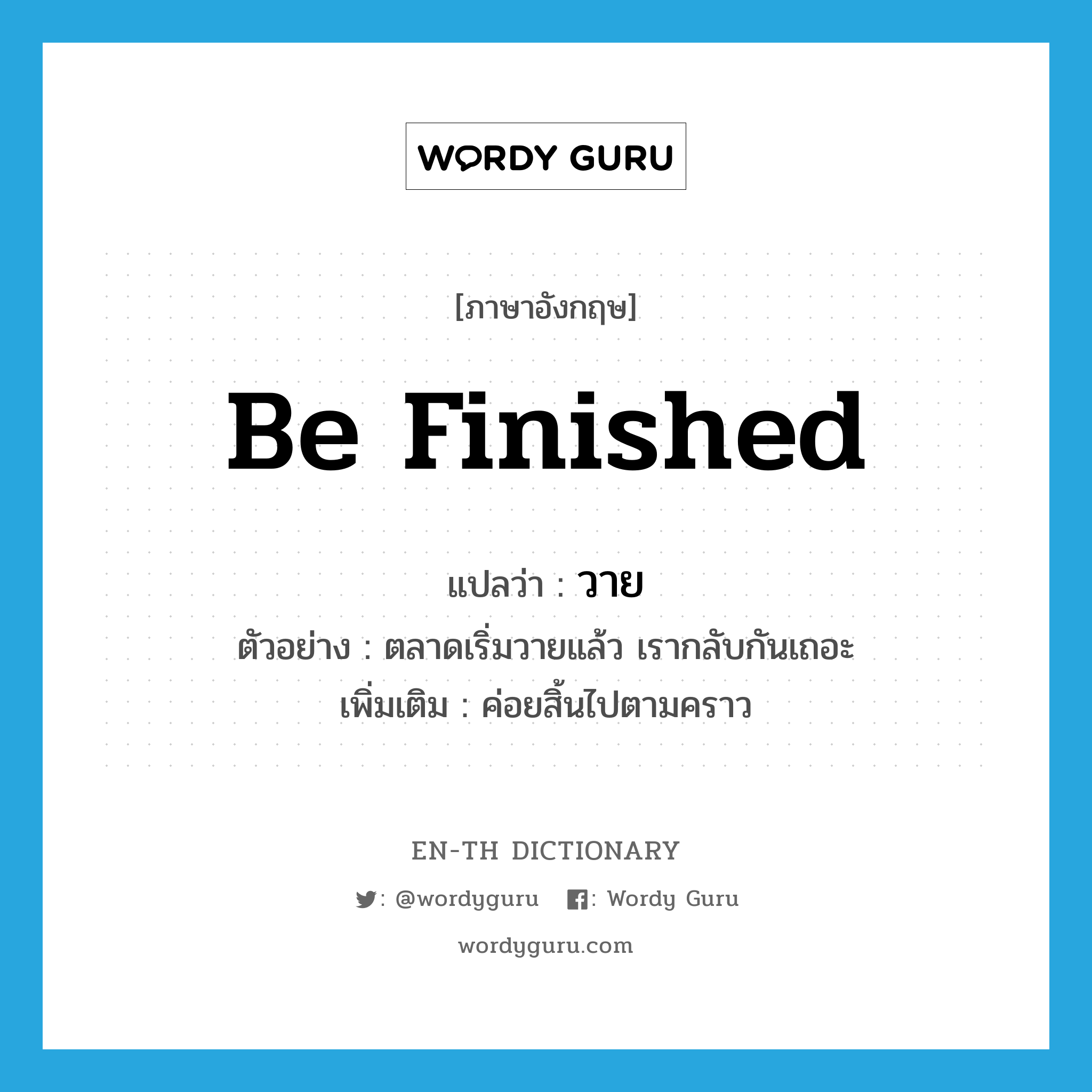 be finished แปลว่า?, คำศัพท์ภาษาอังกฤษ be finished แปลว่า วาย ประเภท V ตัวอย่าง ตลาดเริ่มวายแล้ว เรากลับกันเถอะ เพิ่มเติม ค่อยสิ้นไปตามคราว หมวด V