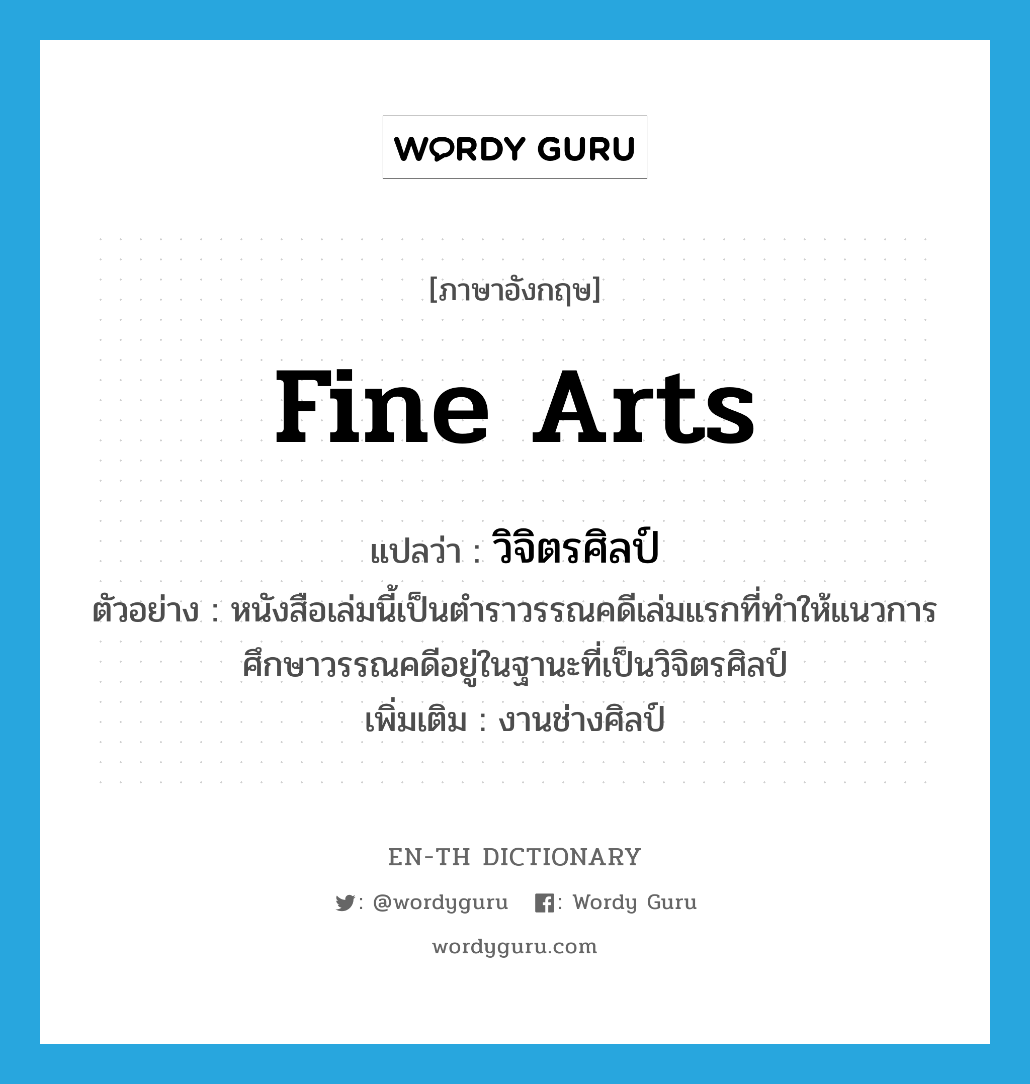 fine arts แปลว่า?, คำศัพท์ภาษาอังกฤษ fine arts แปลว่า วิจิตรศิลป์ ประเภท N ตัวอย่าง หนังสือเล่มนี้เป็นตำราวรรณคดีเล่มแรกที่ทำให้แนวการศึกษาวรรณคดีอยู่ในฐานะที่เป็นวิจิตรศิลป์ เพิ่มเติม งานช่างศิลป์ หมวด N