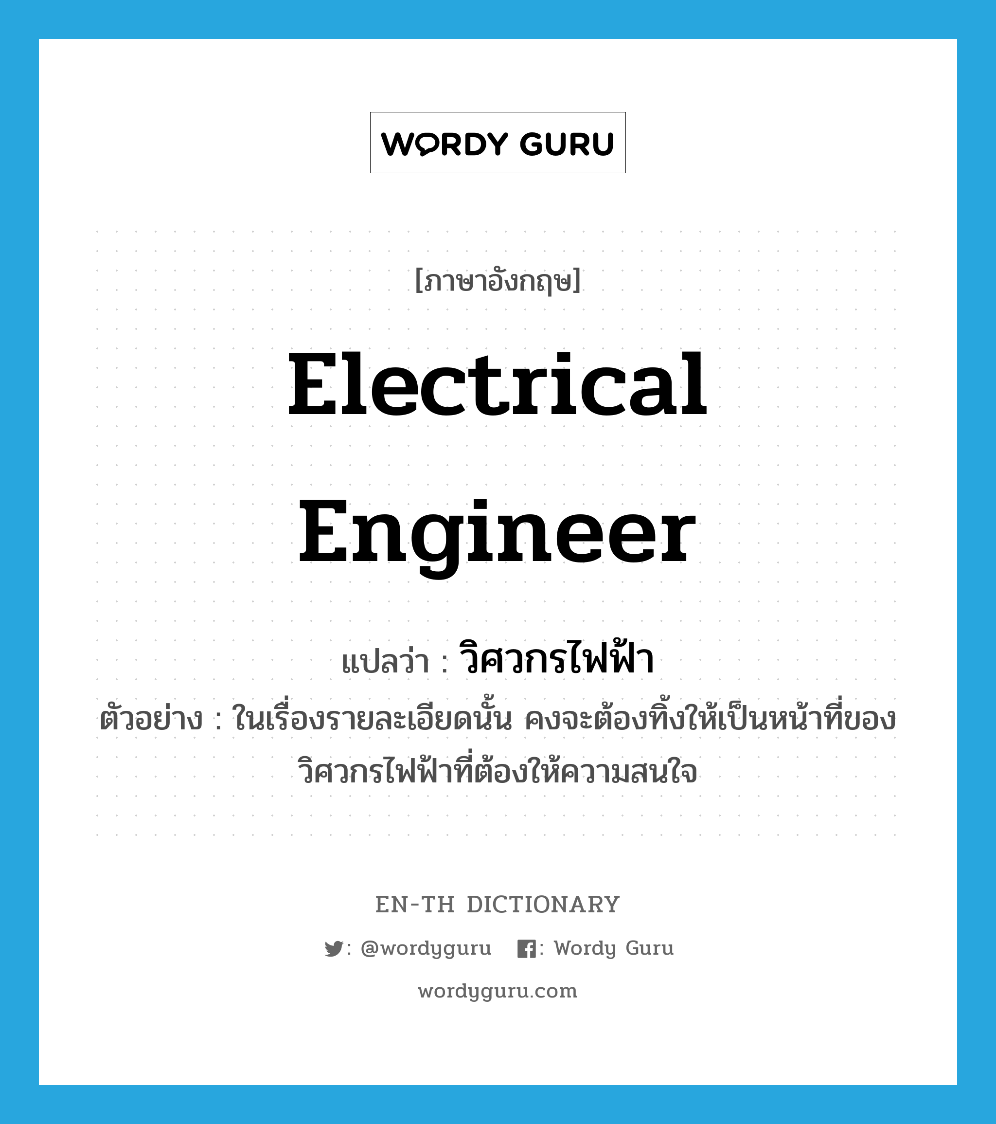 electrical engineer แปลว่า?, คำศัพท์ภาษาอังกฤษ electrical engineer แปลว่า วิศวกรไฟฟ้า ประเภท N ตัวอย่าง ในเรื่องรายละเอียดนั้น คงจะต้องทิ้งให้เป็นหน้าที่ของวิศวกรไฟฟ้าที่ต้องให้ความสนใจ หมวด N