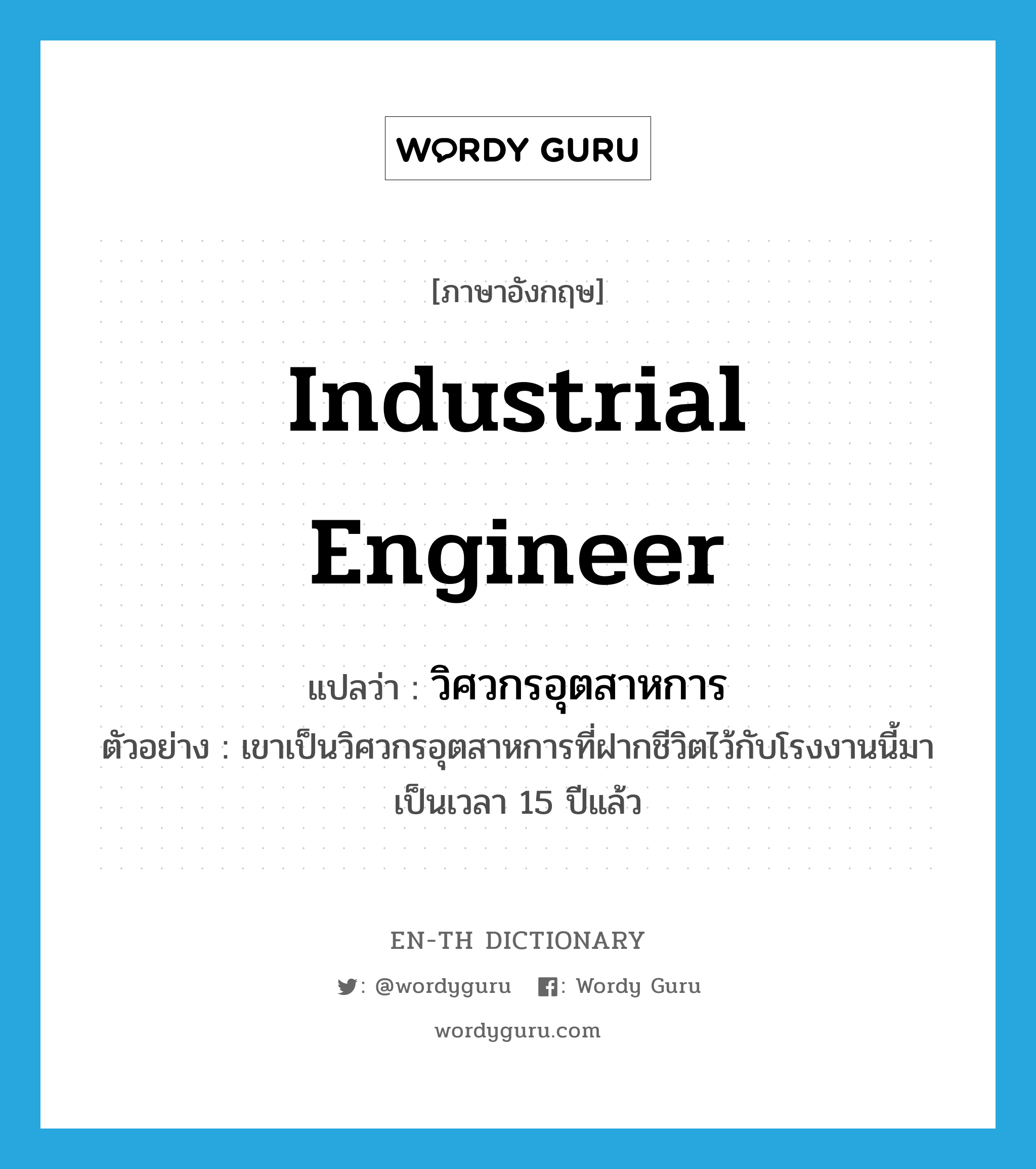 industrial engineer แปลว่า?, คำศัพท์ภาษาอังกฤษ industrial engineer แปลว่า วิศวกรอุตสาหการ ประเภท N ตัวอย่าง เขาเป็นวิศวกรอุตสาหการที่ฝากชีวิตไว้กับโรงงานนี้มาเป็นเวลา 15 ปีแล้ว หมวด N