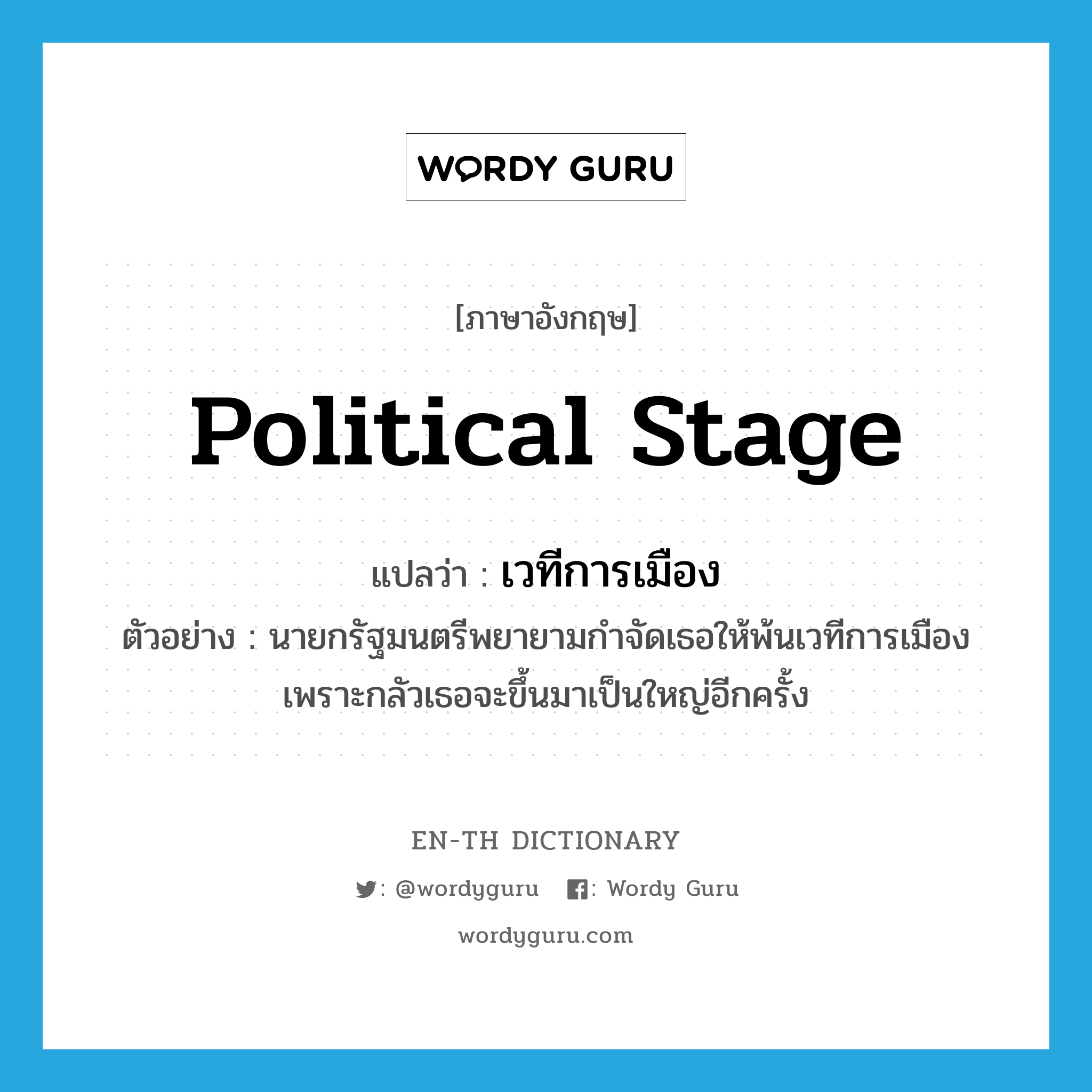 political stage แปลว่า?, คำศัพท์ภาษาอังกฤษ political stage แปลว่า เวทีการเมือง ประเภท N ตัวอย่าง นายกรัฐมนตรีพยายามกำจัดเธอให้พ้นเวทีการเมือง เพราะกลัวเธอจะขึ้นมาเป็นใหญ่อีกครั้ง หมวด N