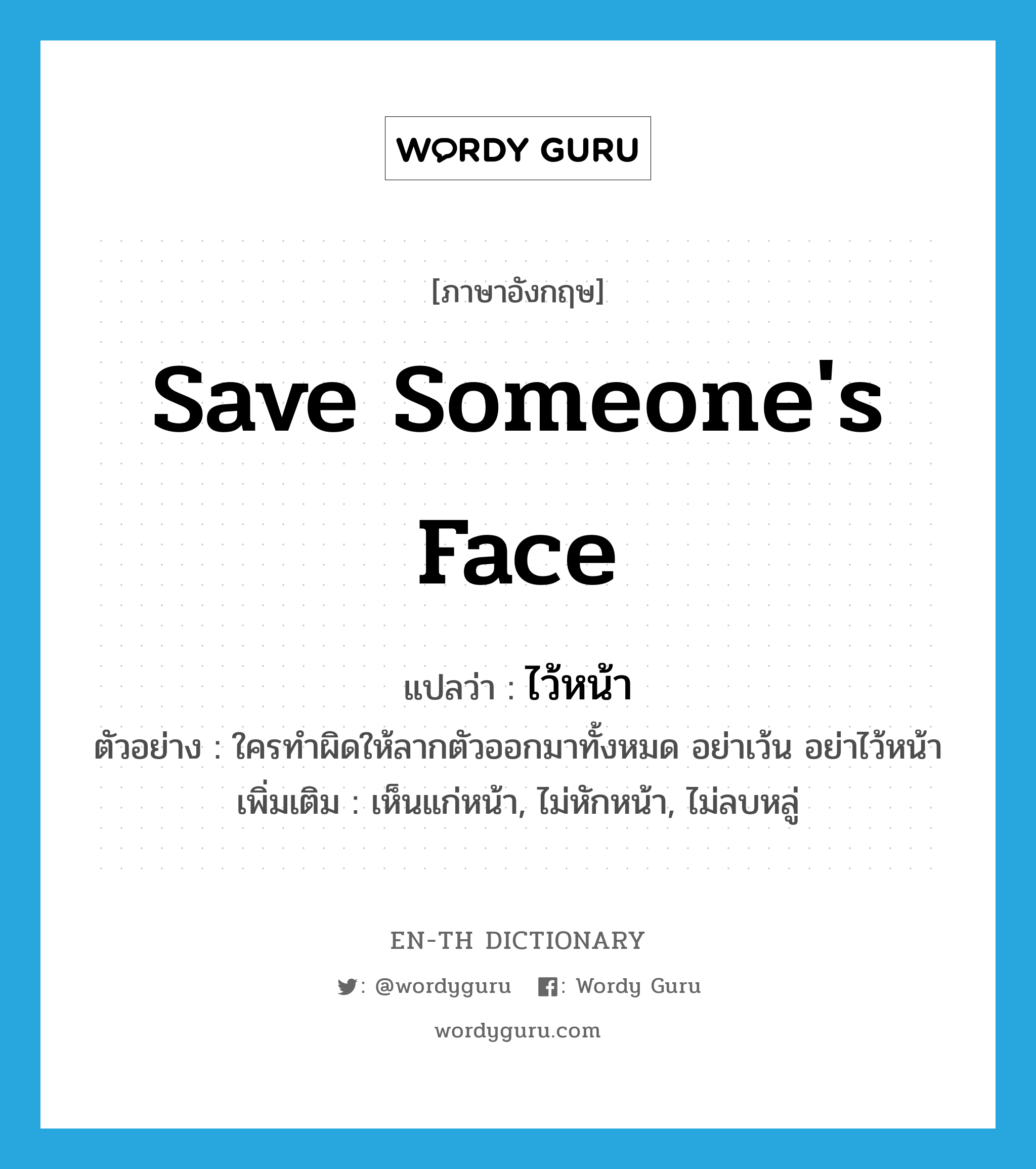 save someone&#39;s face แปลว่า?, คำศัพท์ภาษาอังกฤษ save someone&#39;s face แปลว่า ไว้หน้า ประเภท V ตัวอย่าง ใครทำผิดให้ลากตัวออกมาทั้งหมด อย่าเว้น อย่าไว้หน้า เพิ่มเติม เห็นแก่หน้า, ไม่หักหน้า, ไม่ลบหลู่ หมวด V