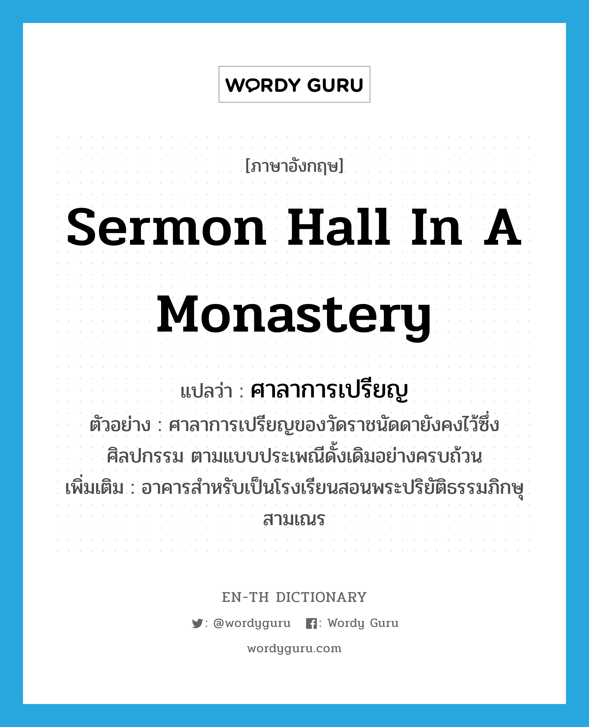 sermon hall in a monastery แปลว่า?, คำศัพท์ภาษาอังกฤษ sermon hall in a monastery แปลว่า ศาลาการเปรียญ ประเภท N ตัวอย่าง ศาลาการเปรียญของวัดราชนัดดายังคงไว้ซึ่งศิลปกรรม ตามแบบประเพณีดั้งเดิมอย่างครบถ้วน เพิ่มเติม อาคารสำหรับเป็นโรงเรียนสอนพระปริยัติธรรมภิกษุสามเณร หมวด N