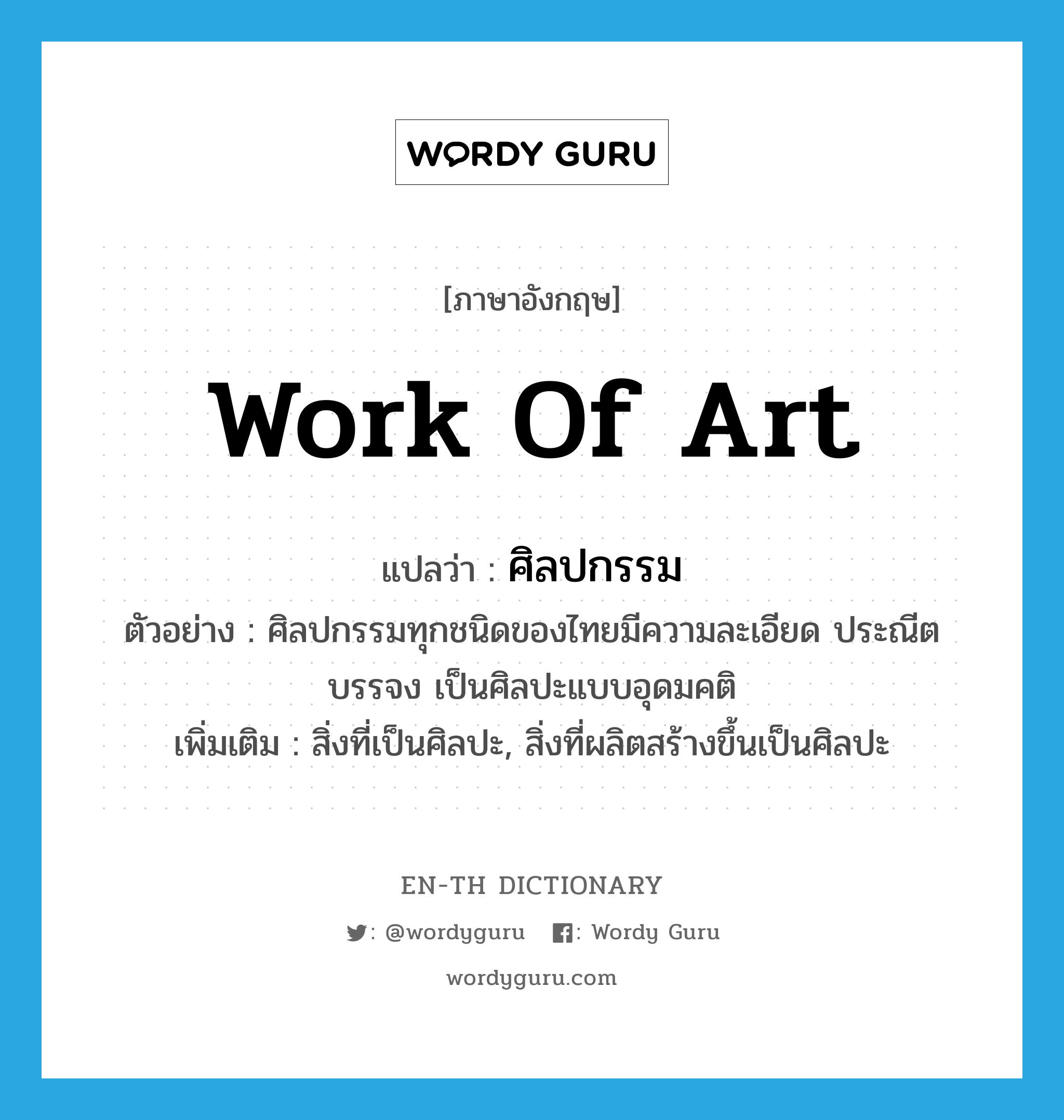 work of art แปลว่า?, คำศัพท์ภาษาอังกฤษ work of art แปลว่า ศิลปกรรม ประเภท N ตัวอย่าง ศิลปกรรมทุกชนิดของไทยมีความละเอียด ประณีต บรรจง เป็นศิลปะแบบอุดมคติ เพิ่มเติม สิ่งที่เป็นศิลปะ, สิ่งที่ผลิตสร้างขึ้นเป็นศิลปะ หมวด N