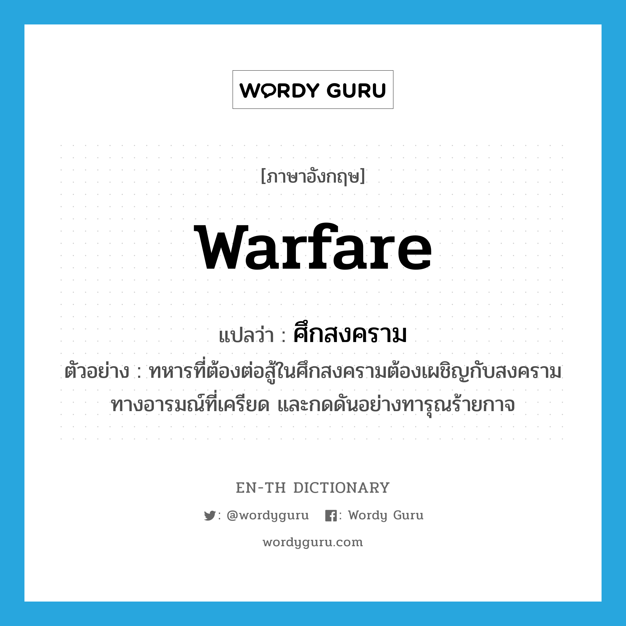 warfare แปลว่า?, คำศัพท์ภาษาอังกฤษ warfare แปลว่า ศึกสงคราม ประเภท N ตัวอย่าง ทหารที่ต้องต่อสู้ในศึกสงครามต้องเผชิญกับสงครามทางอารมณ์ที่เครียด และกดดันอย่างทารุณร้ายกาจ หมวด N