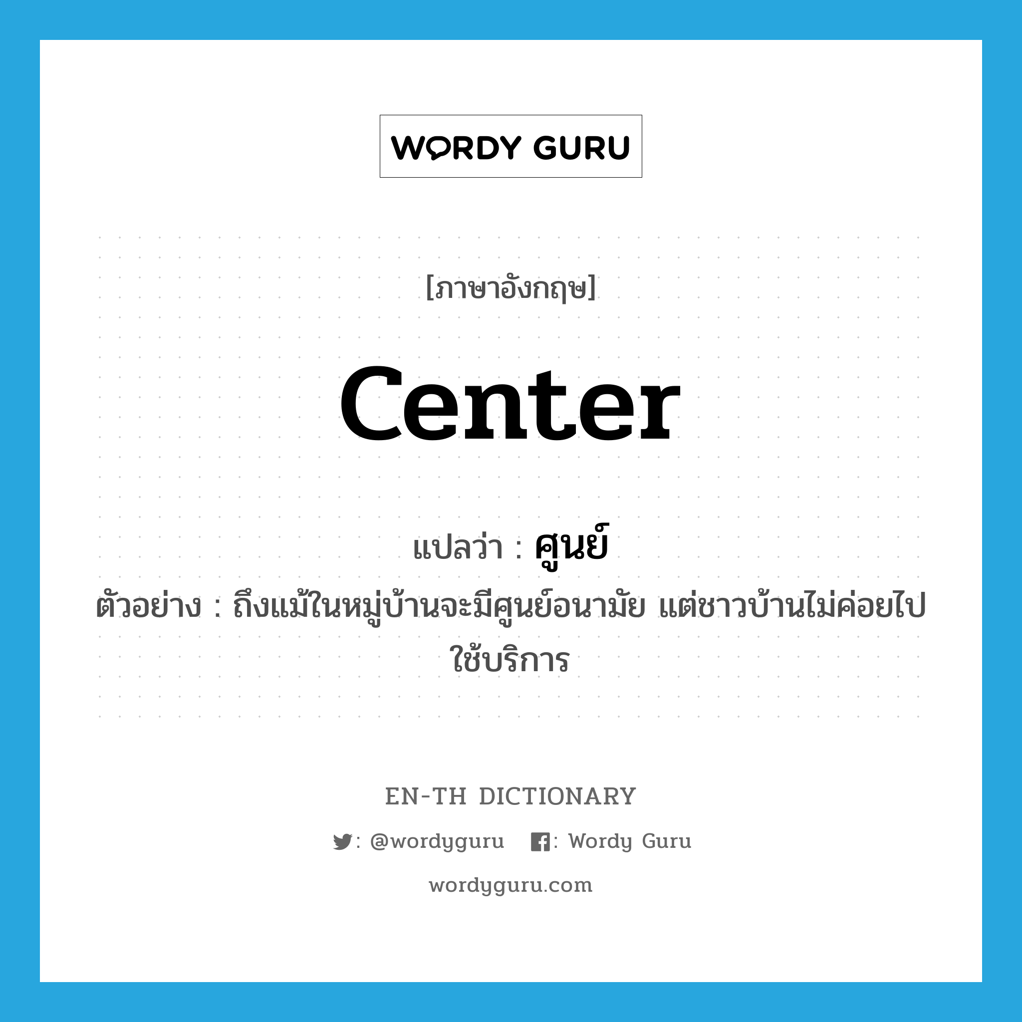 center แปลว่า?, คำศัพท์ภาษาอังกฤษ center แปลว่า ศูนย์ ประเภท N ตัวอย่าง ถึงแม้ในหมู่บ้านจะมีศูนย์อนามัย แต่ชาวบ้านไม่ค่อยไปใช้บริการ หมวด N