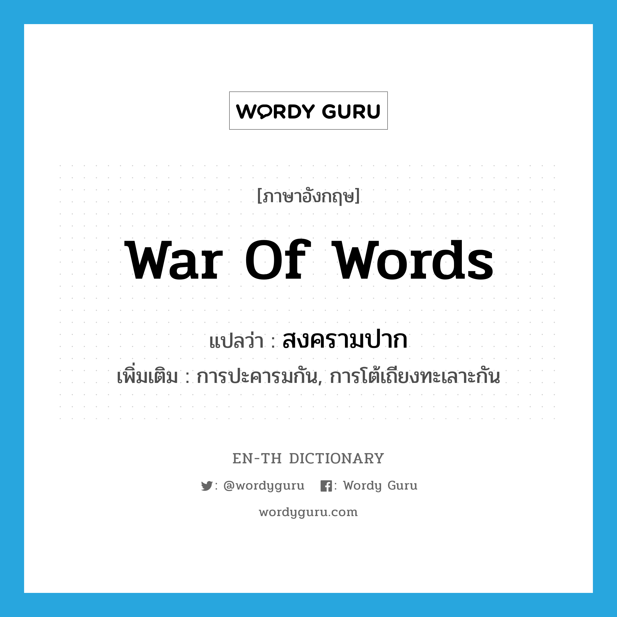 war of words แปลว่า?, คำศัพท์ภาษาอังกฤษ war of words แปลว่า สงครามปาก ประเภท N เพิ่มเติม การปะคารมกัน, การโต้เถียงทะเลาะกัน หมวด N