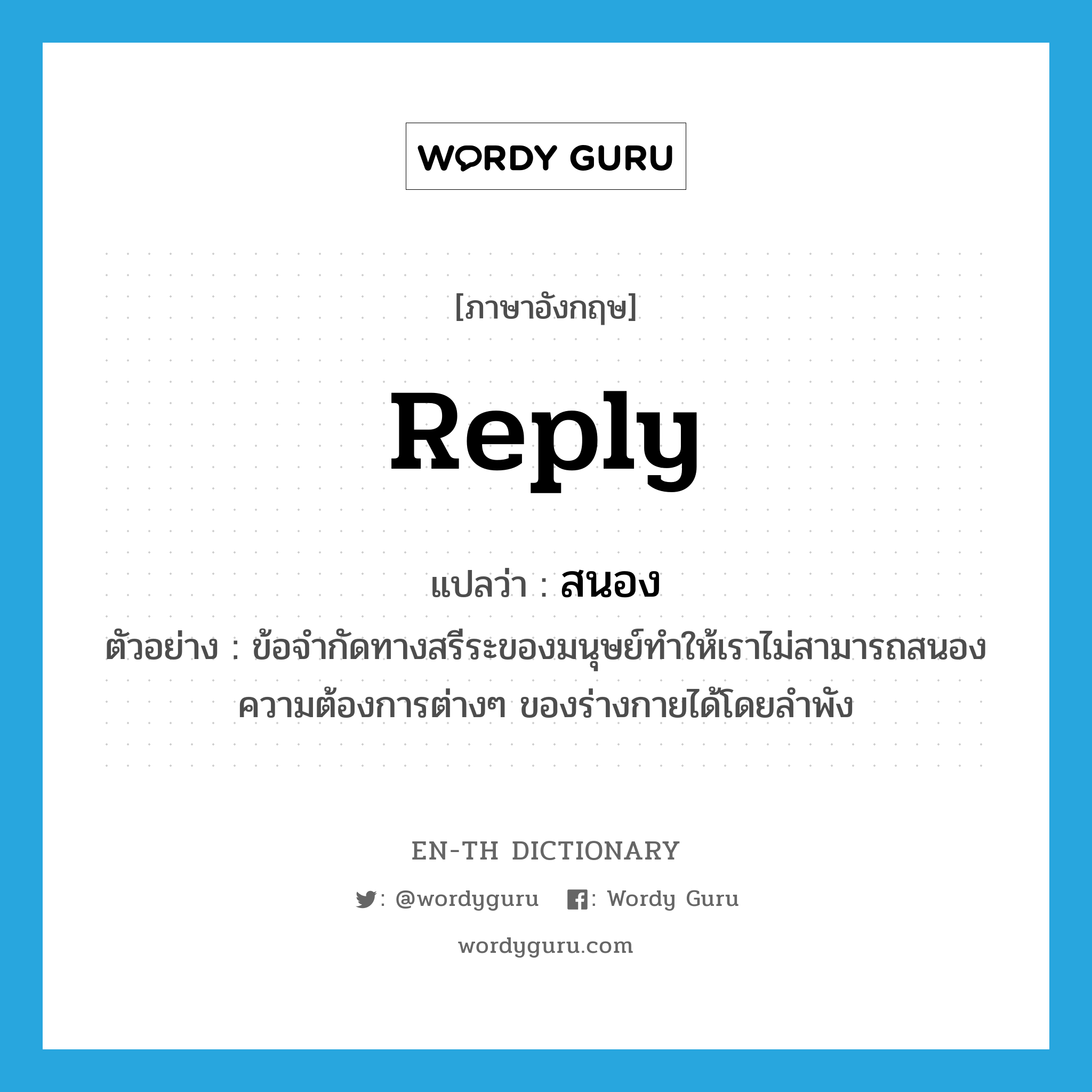 reply แปลว่า?, คำศัพท์ภาษาอังกฤษ reply แปลว่า สนอง ประเภท V ตัวอย่าง ข้อจำกัดทางสรีระของมนุษย์ทำให้เราไม่สามารถสนองความต้องการต่างๆ ของร่างกายได้โดยลำพัง หมวด V