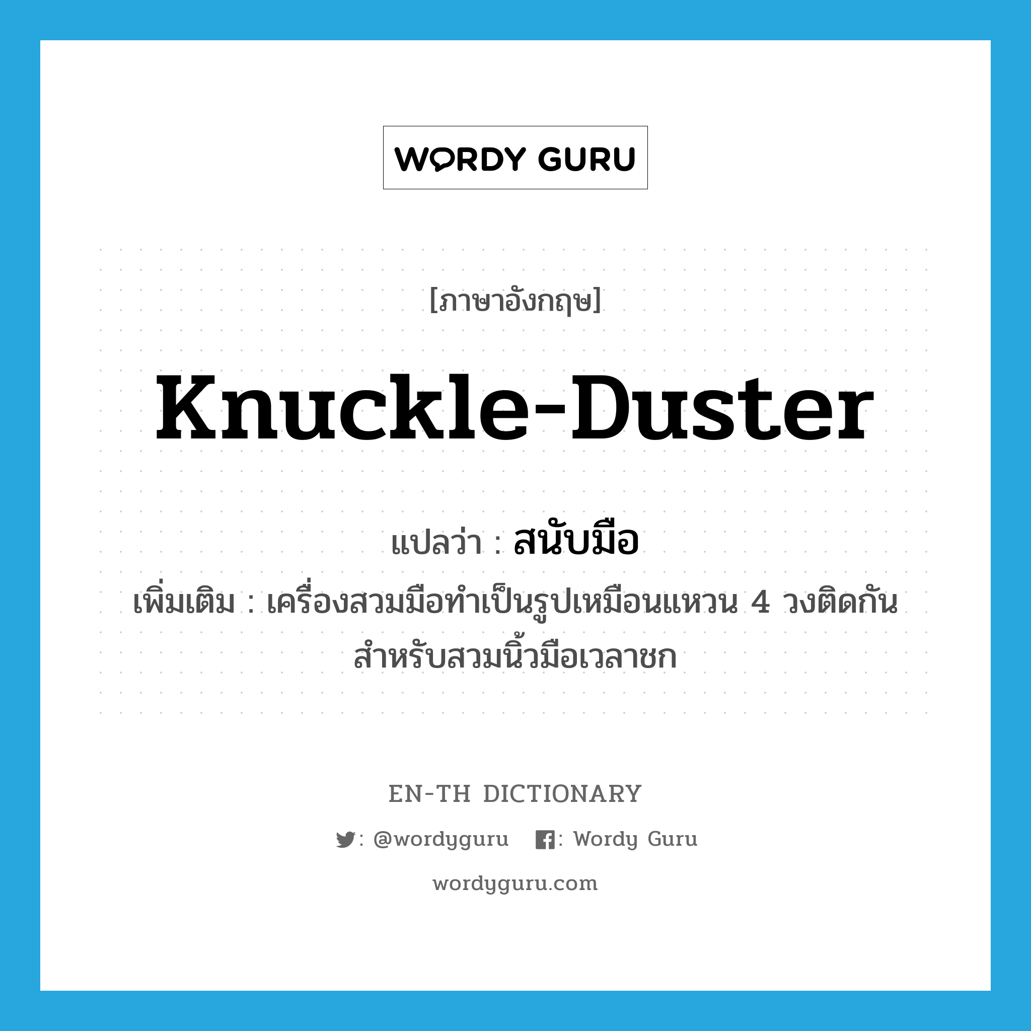 knuckle-duster แปลว่า?, คำศัพท์ภาษาอังกฤษ knuckle-duster แปลว่า สนับมือ ประเภท N เพิ่มเติม เครื่องสวมมือทำเป็นรูปเหมือนแหวน 4 วงติดกันสำหรับสวมนิ้วมือเวลาชก หมวด N