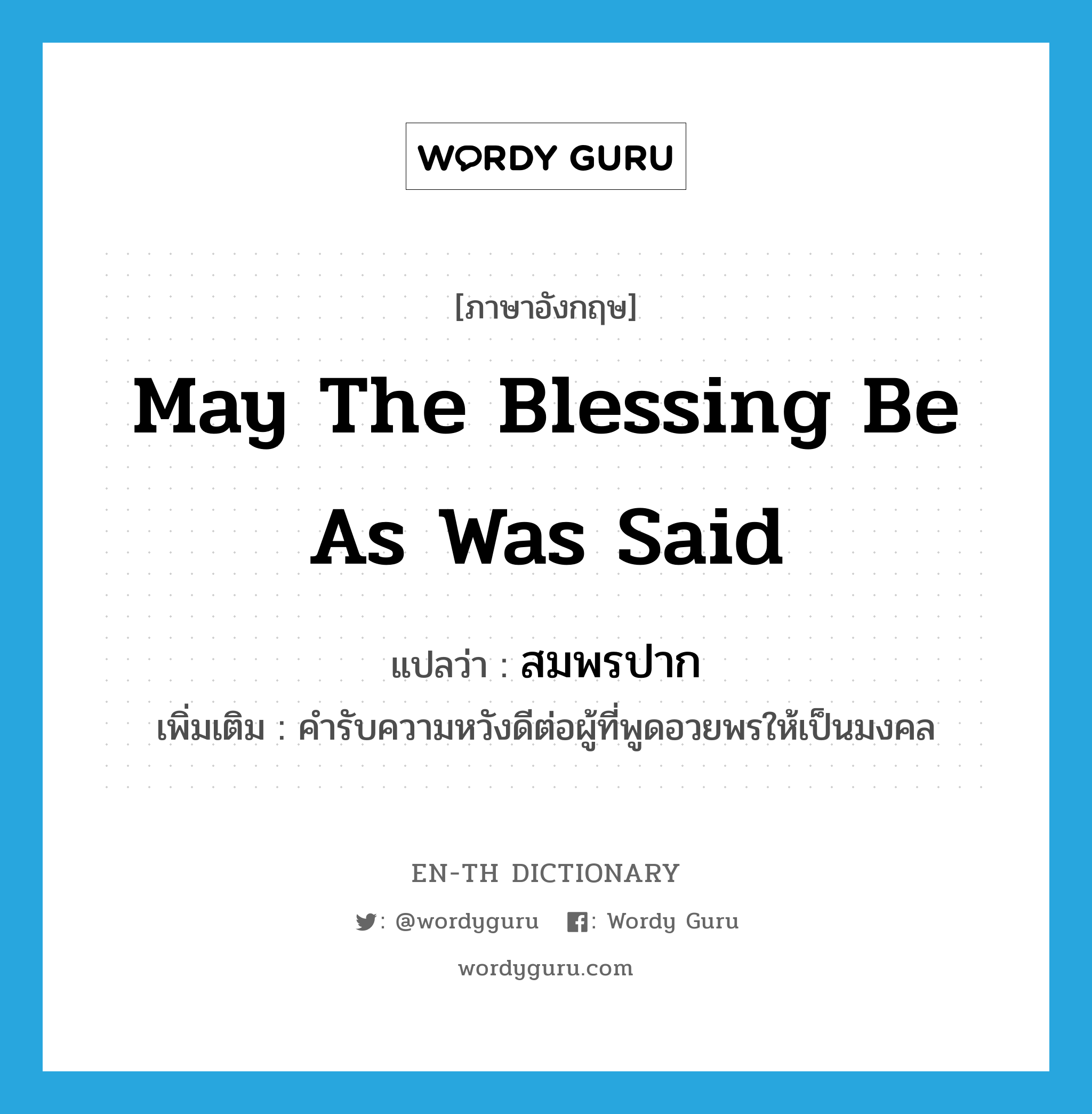 May the blessing be as was said แปลว่า?, คำศัพท์ภาษาอังกฤษ May the blessing be as was said แปลว่า สมพรปาก ประเภท V เพิ่มเติม คำรับความหวังดีต่อผู้ที่พูดอวยพรให้เป็นมงคล หมวด V