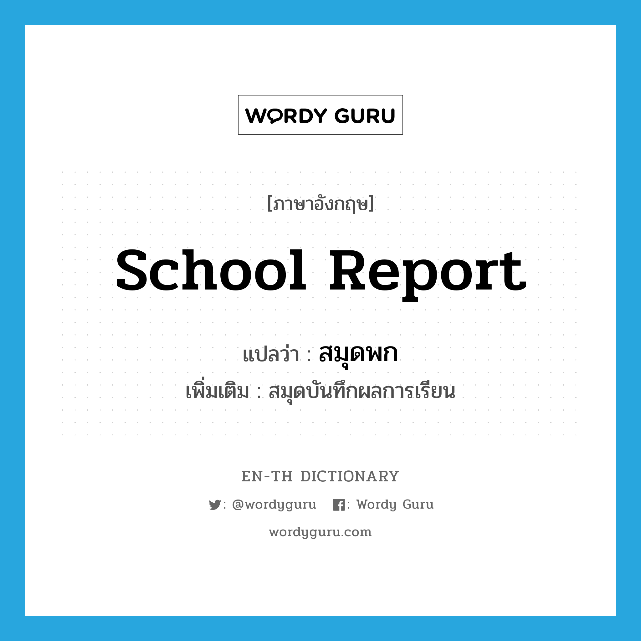 school report แปลว่า?, คำศัพท์ภาษาอังกฤษ school report แปลว่า สมุดพก ประเภท N เพิ่มเติม สมุดบันทึกผลการเรียน หมวด N