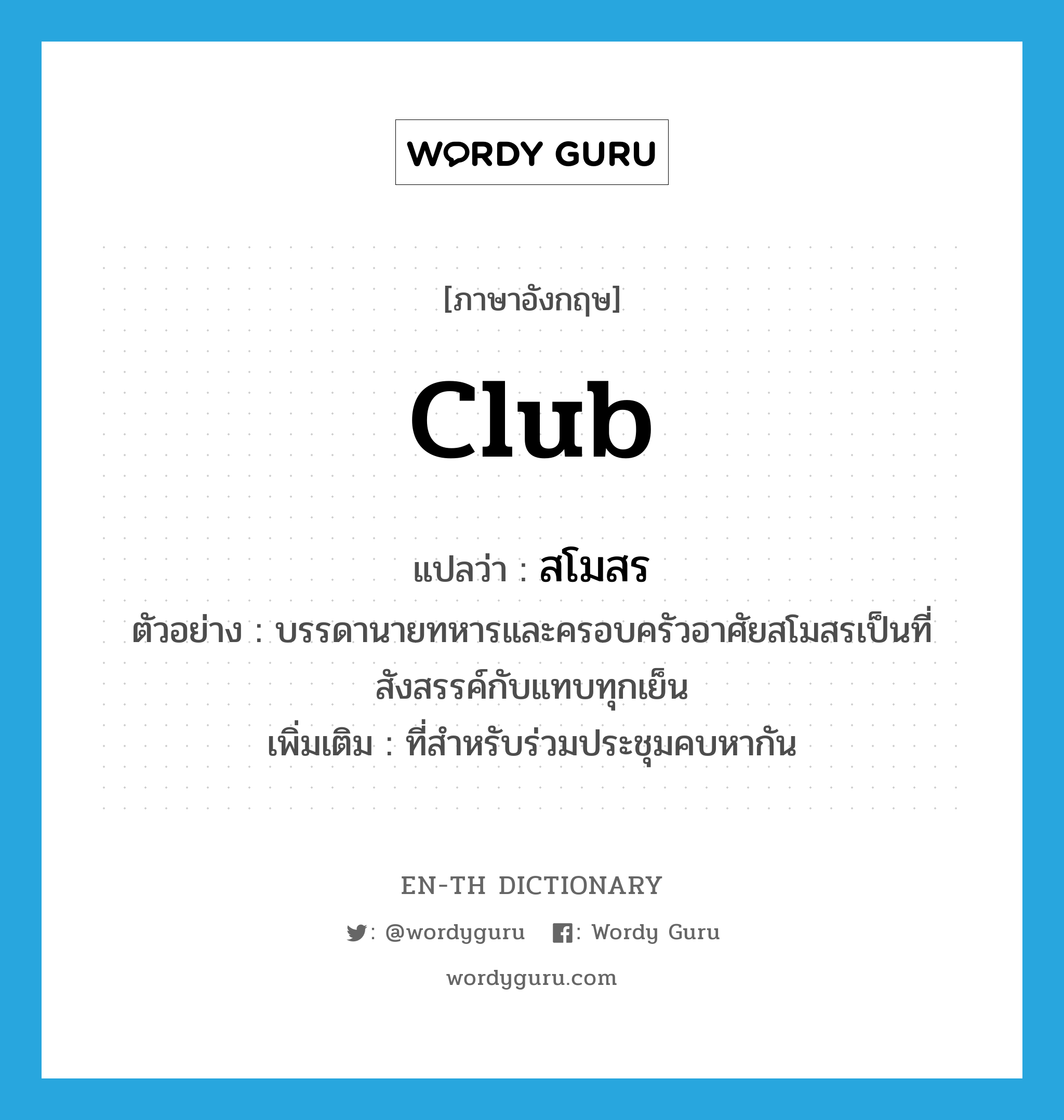 club แปลว่า?, คำศัพท์ภาษาอังกฤษ club แปลว่า สโมสร ประเภท N ตัวอย่าง บรรดานายทหารและครอบครัวอาศัยสโมสรเป็นที่สังสรรค์กับแทบทุกเย็น เพิ่มเติม ที่สำหรับร่วมประชุมคบหากัน หมวด N