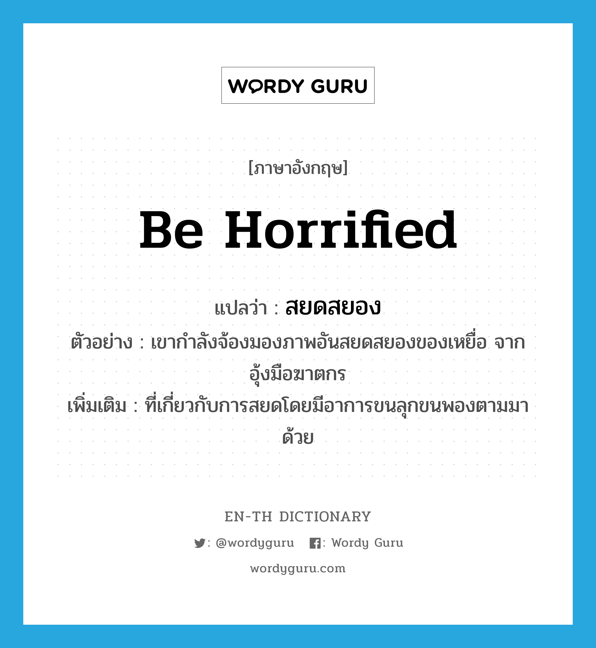 be horrified แปลว่า?, คำศัพท์ภาษาอังกฤษ be horrified แปลว่า สยดสยอง ประเภท V ตัวอย่าง เขากำลังจ้องมองภาพอันสยดสยองของเหยื่อ จากอุ้งมือฆาตกร เพิ่มเติม ที่เกี่ยวกับการสยดโดยมีอาการขนลุกขนพองตามมาด้วย หมวด V