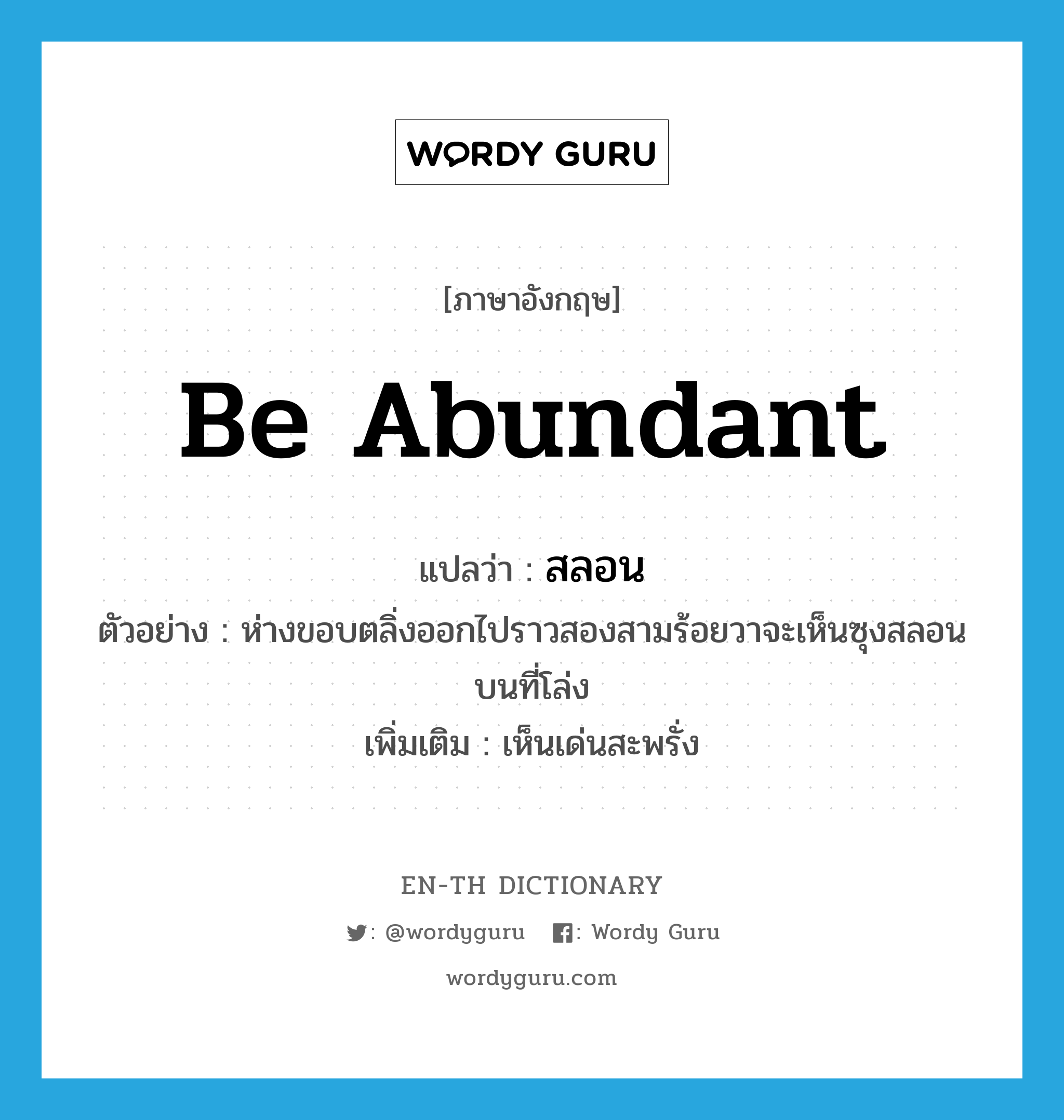 be abundant แปลว่า?, คำศัพท์ภาษาอังกฤษ be abundant แปลว่า สลอน ประเภท V ตัวอย่าง ห่างขอบตลิ่งออกไปราวสองสามร้อยวาจะเห็นซุงสลอนบนที่โล่ง เพิ่มเติม เห็นเด่นสะพรั่ง หมวด V