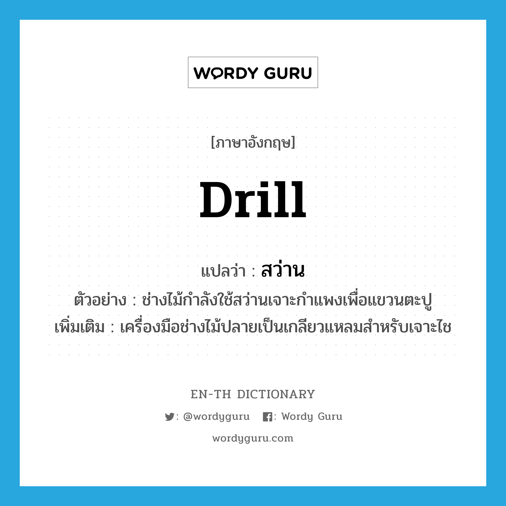 drill แปลว่า?, คำศัพท์ภาษาอังกฤษ drill แปลว่า สว่าน ประเภท N ตัวอย่าง ช่างไม้กำลังใช้สว่านเจาะกำแพงเพื่อแขวนตะปู เพิ่มเติม เครื่องมือช่างไม้ปลายเป็นเกลียวแหลมสำหรับเจาะไช หมวด N