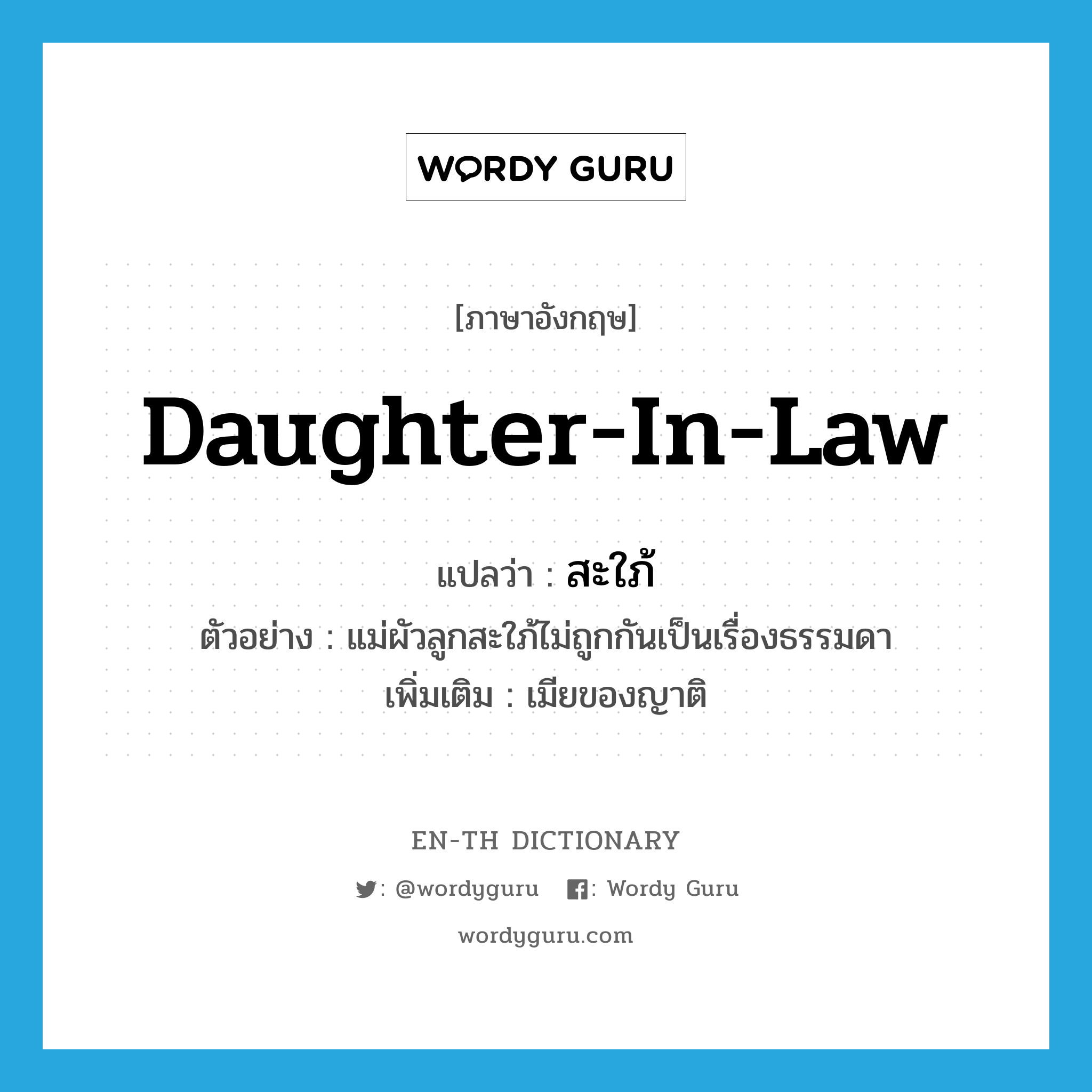 daughter-in-law แปลว่า?, คำศัพท์ภาษาอังกฤษ daughter-in-law แปลว่า สะใภ้ ประเภท N ตัวอย่าง แม่ผัวลูกสะใภ้ไม่ถูกกันเป็นเรื่องธรรมดา เพิ่มเติม เมียของญาติ หมวด N