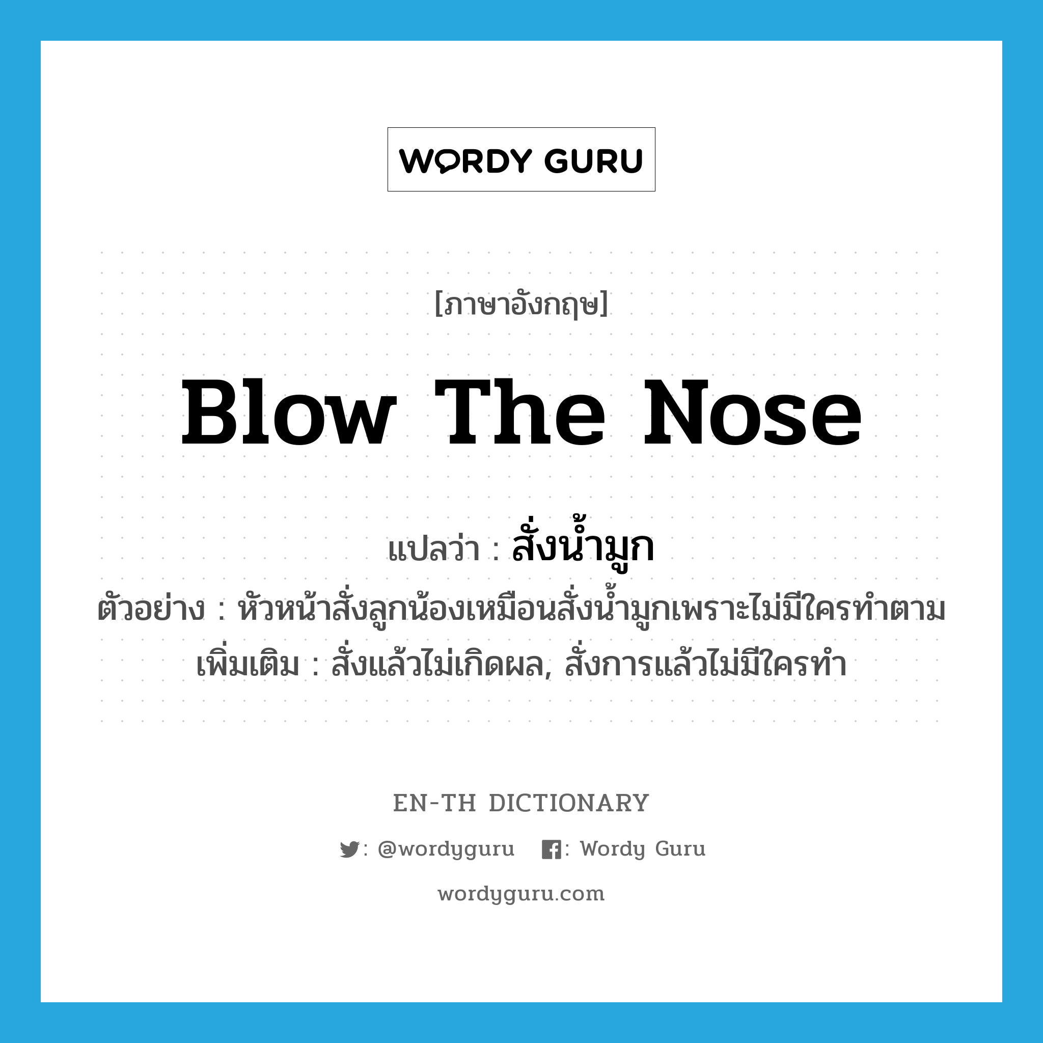 blow the nose แปลว่า?, คำศัพท์ภาษาอังกฤษ blow the nose แปลว่า สั่งน้ำมูก ประเภท V ตัวอย่าง หัวหน้าสั่งลูกน้องเหมือนสั่งน้ำมูกเพราะไม่มีใครทำตาม เพิ่มเติม สั่งแล้วไม่เกิดผล, สั่งการแล้วไม่มีใครทำ หมวด V