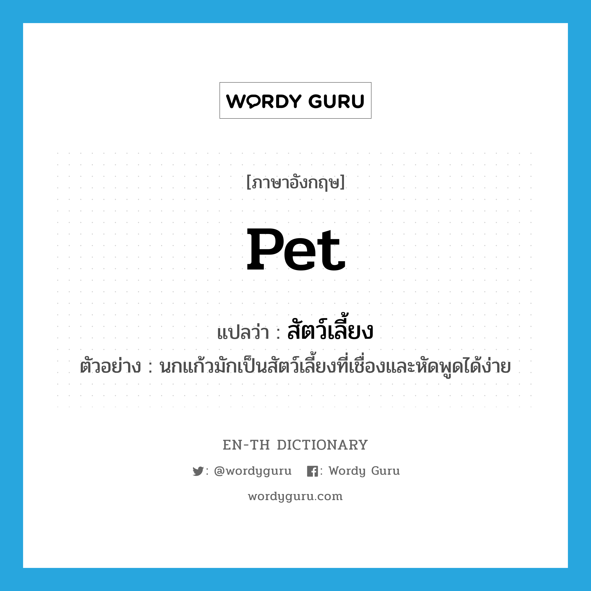 pet แปลว่า?, คำศัพท์ภาษาอังกฤษ pet แปลว่า สัตว์เลี้ยง ประเภท N ตัวอย่าง นกแก้วมักเป็นสัตว์เลี้ยงที่เชื่องและหัดพูดได้ง่าย หมวด N