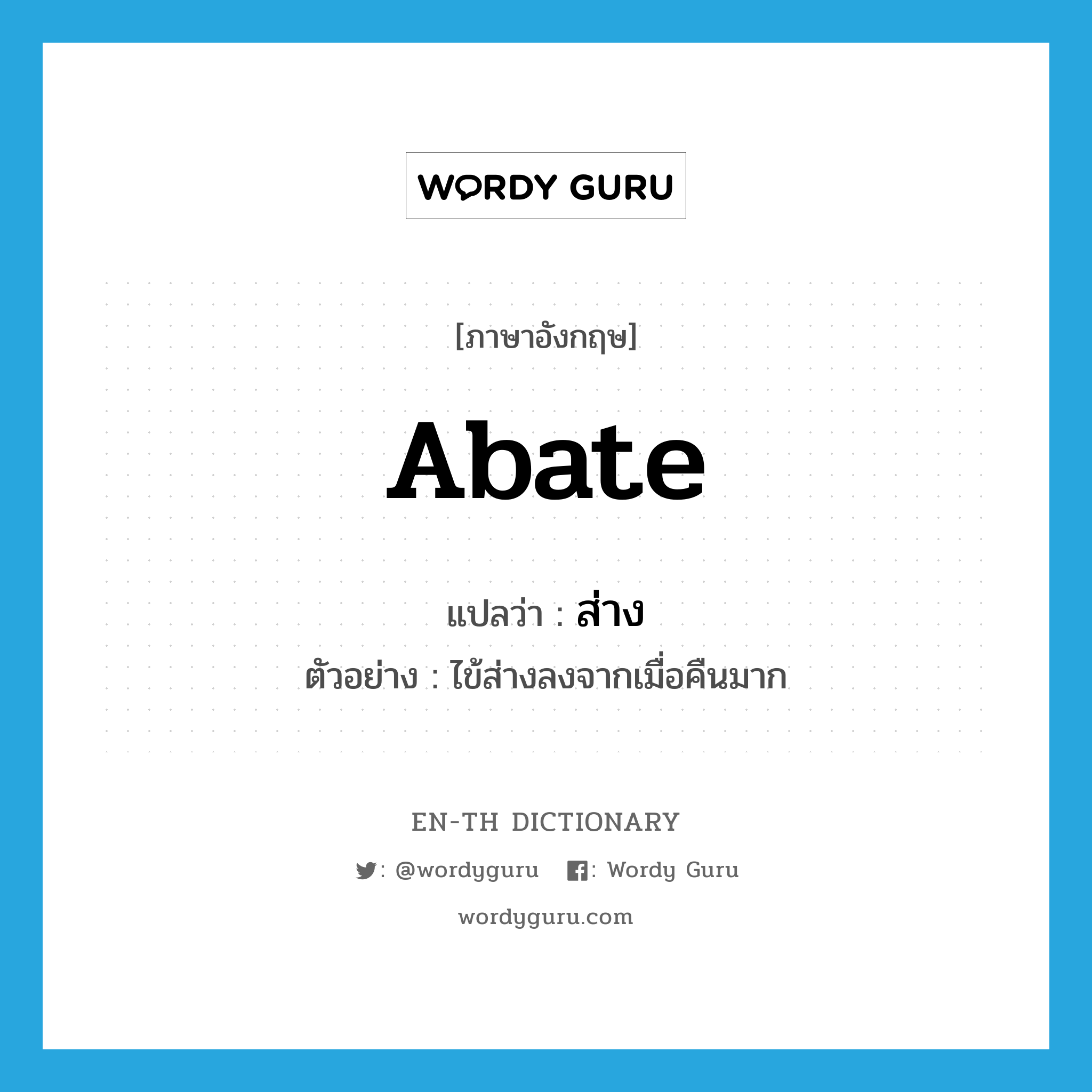 abate แปลว่า?, คำศัพท์ภาษาอังกฤษ abate แปลว่า ส่าง ประเภท V ตัวอย่าง ไข้ส่างลงจากเมื่อคืนมาก หมวด V