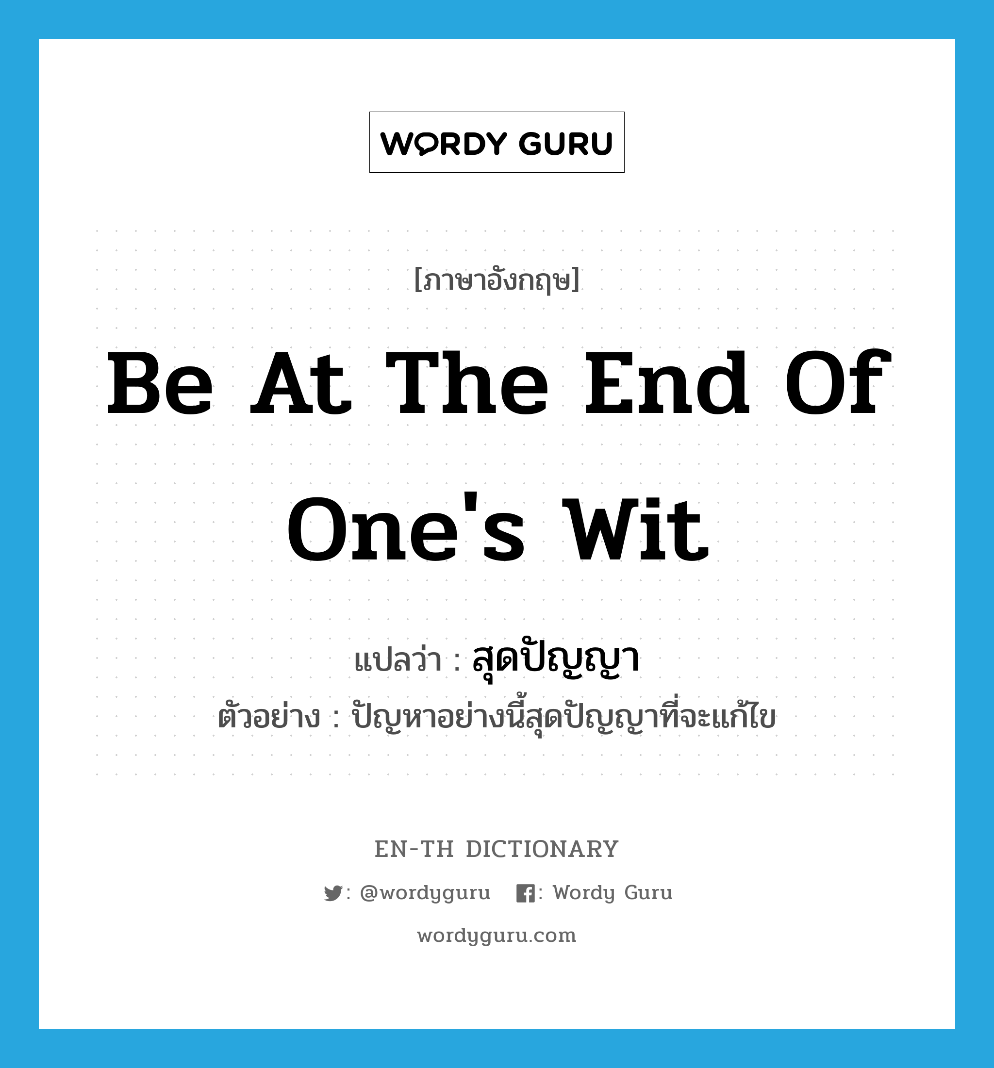 be at the end of one&#39;s wit แปลว่า?, คำศัพท์ภาษาอังกฤษ be at the end of one&#39;s wit แปลว่า สุดปัญญา ประเภท V ตัวอย่าง ปัญหาอย่างนี้สุดปัญญาที่จะแก้ไข หมวด V