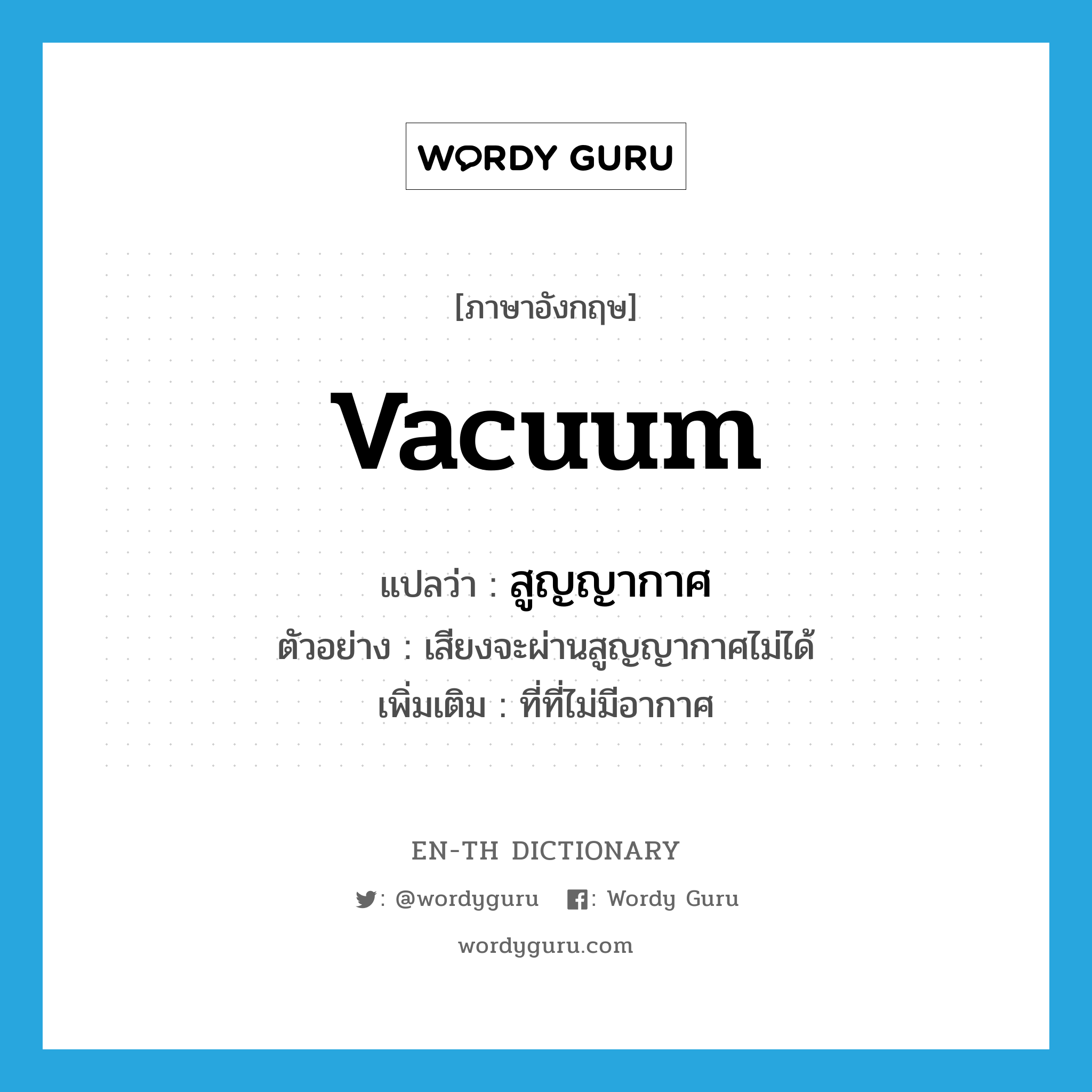 vacuum แปลว่า?, คำศัพท์ภาษาอังกฤษ vacuum แปลว่า สูญญากาศ ประเภท N ตัวอย่าง เสียงจะผ่านสูญญากาศไม่ได้ เพิ่มเติม ที่ที่ไม่มีอากาศ หมวด N