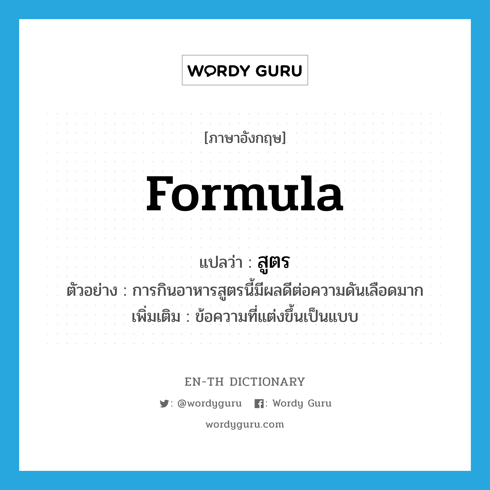 formula แปลว่า?, คำศัพท์ภาษาอังกฤษ formula แปลว่า สูตร ประเภท N ตัวอย่าง การกินอาหารสูตรนี้มีผลดีต่อความดันเลือดมาก เพิ่มเติม ข้อความที่แต่งขึ้นเป็นแบบ หมวด N