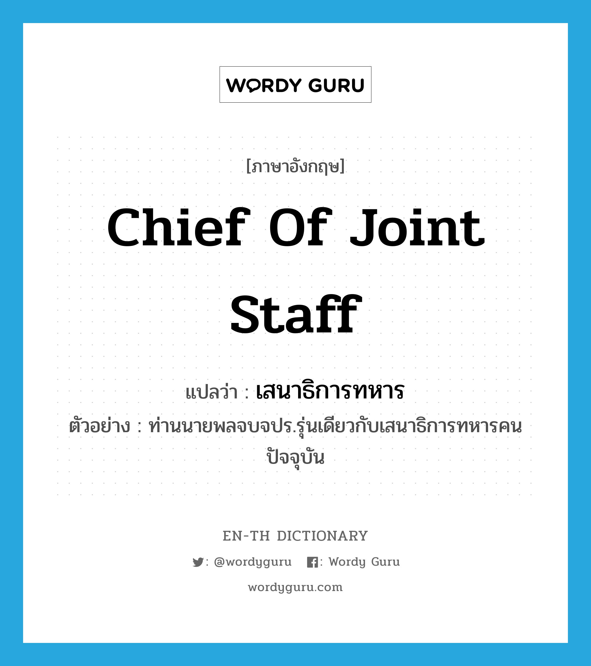 Chief of Joint Staff แปลว่า?, คำศัพท์ภาษาอังกฤษ Chief of Joint Staff แปลว่า เสนาธิการทหาร ประเภท N ตัวอย่าง ท่านนายพลจบจปร.รุ่นเดียวกับเสนาธิการทหารคนปัจจุบัน หมวด N