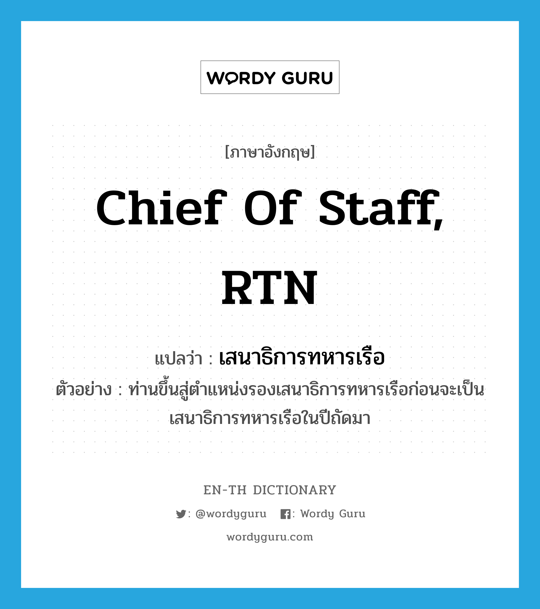 Chief of Staff, RTN แปลว่า?, คำศัพท์ภาษาอังกฤษ Chief of Staff, RTN แปลว่า เสนาธิการทหารเรือ ประเภท N ตัวอย่าง ท่านขึ้นสู่ตำแหน่งรองเสนาธิการทหารเรือก่อนจะเป็นเสนาธิการทหารเรือในปีถัดมา หมวด N