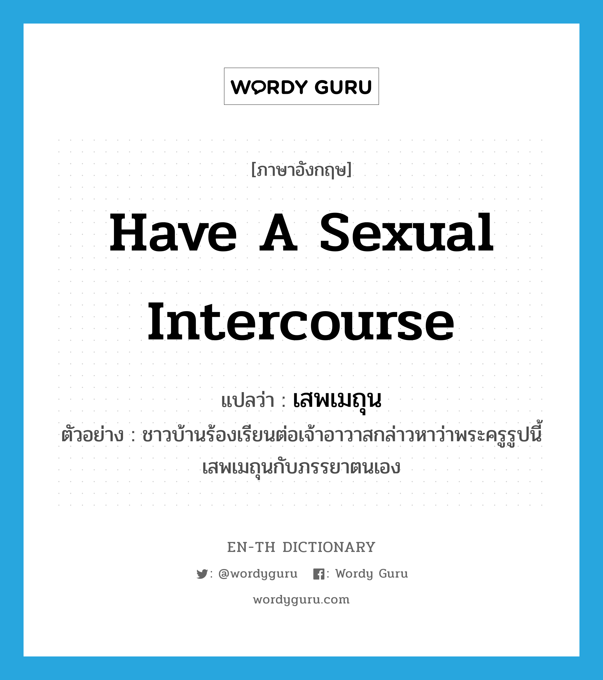 have a sexual intercourse แปลว่า?, คำศัพท์ภาษาอังกฤษ have a sexual intercourse แปลว่า เสพเมถุน ประเภท V ตัวอย่าง ชาวบ้านร้องเรียนต่อเจ้าอาวาสกล่าวหาว่าพระครูรูปนี้เสพเมถุนกับภรรยาตนเอง หมวด V