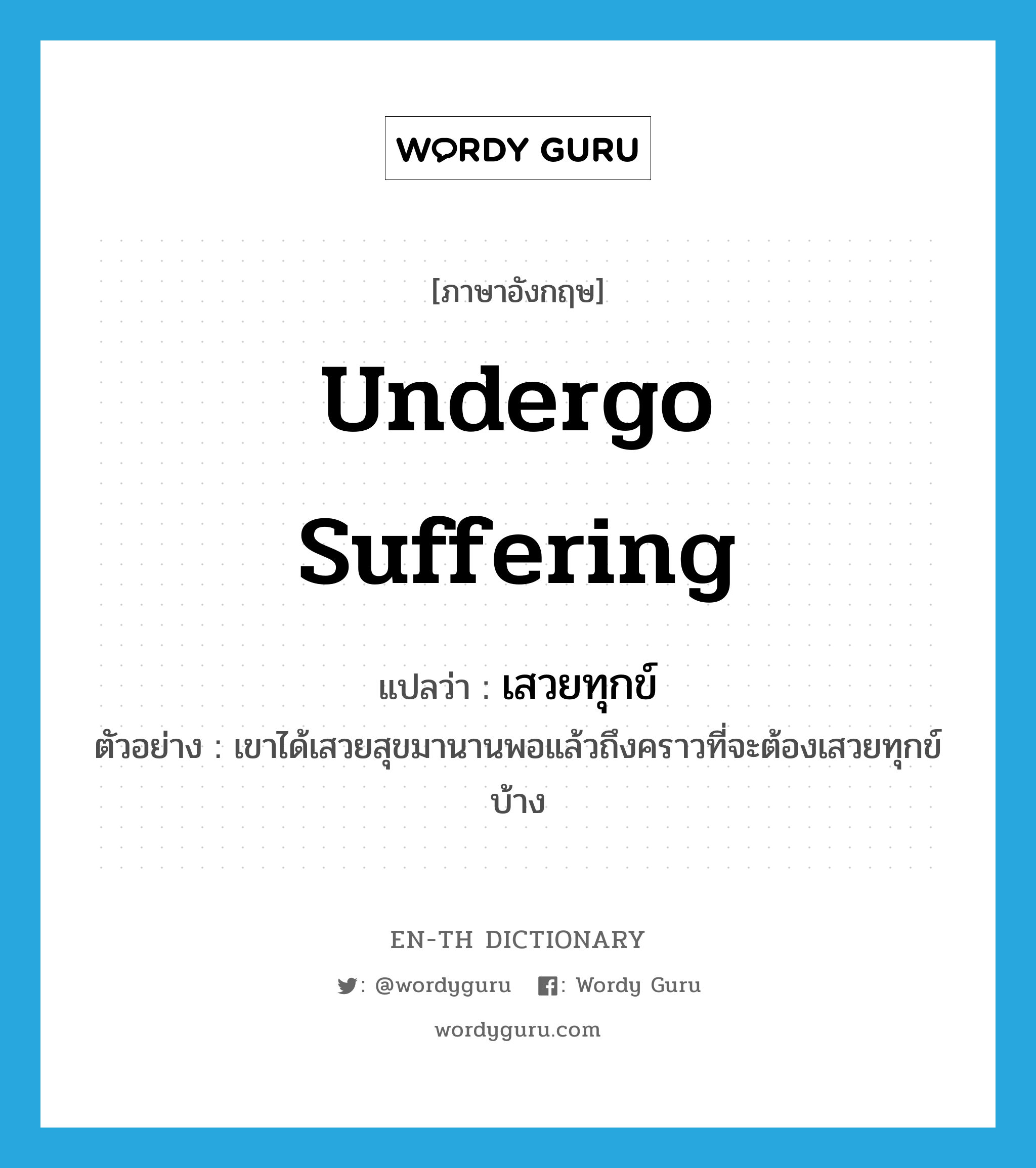 undergo suffering แปลว่า?, คำศัพท์ภาษาอังกฤษ undergo suffering แปลว่า เสวยทุกข์ ประเภท V ตัวอย่าง เขาได้เสวยสุขมานานพอแล้วถึงคราวที่จะต้องเสวยทุกข์บ้าง หมวด V